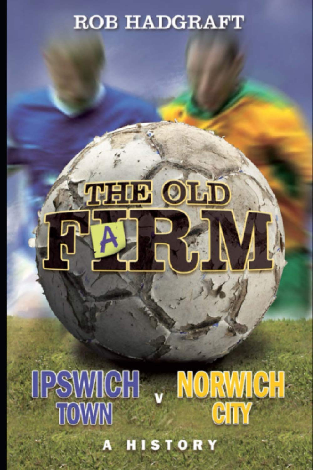 The Old Farm: Ipswich Town v Norwich City - A History