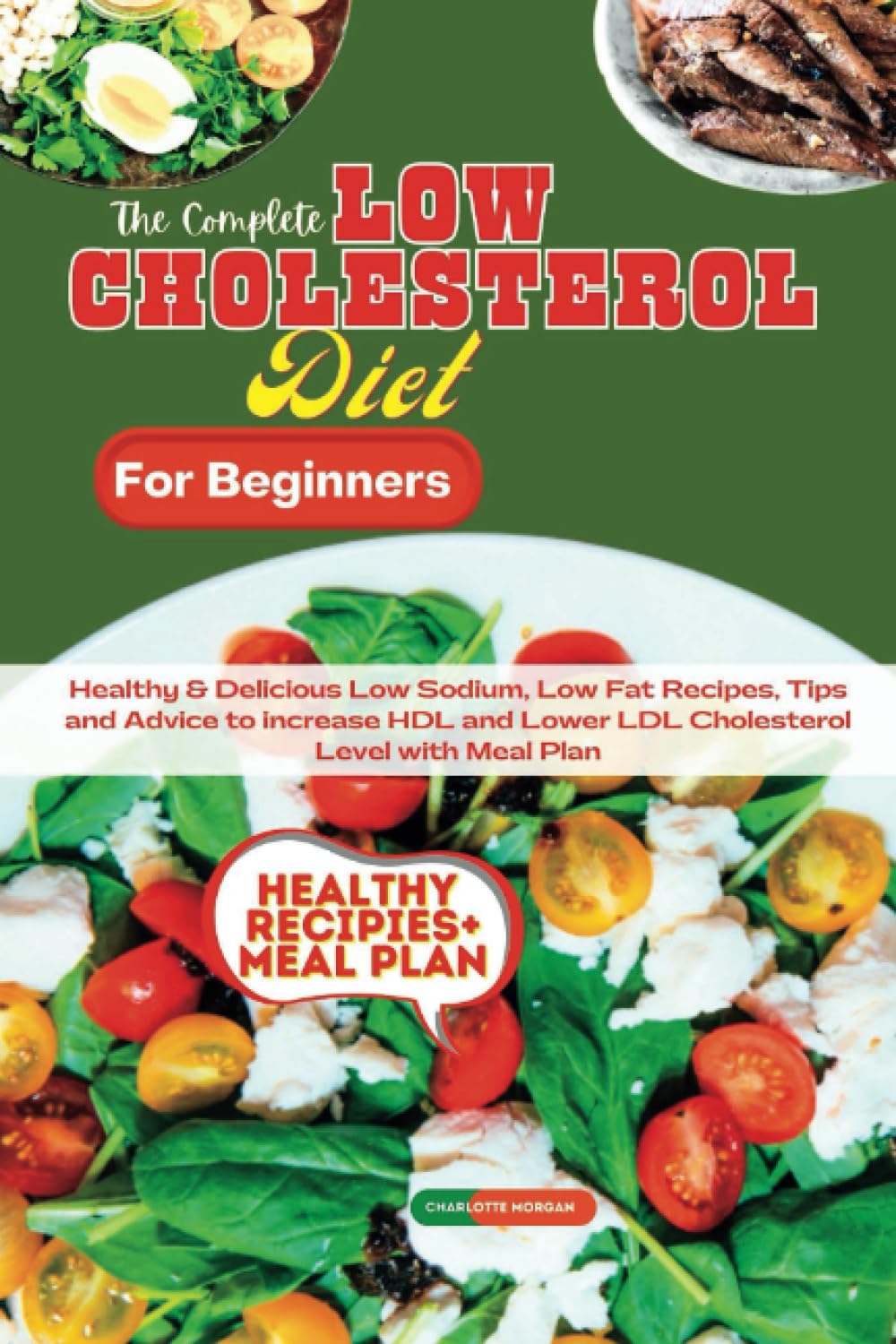 THE COMPLETE LOW CHOLESTEROL DIET FOR BEGINNERS: Healthy & Delicious Low Sodium, Low Fat Recipes: Tips and Advice to increase HDL and Lower LDL Cholesterol Level with Meal Plan