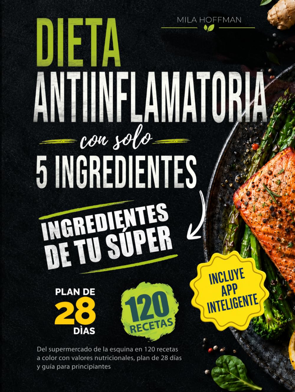 Dieta Antiinflamatoria con solo 5 ingredientes: Del supermercado de la esquina en 120 recetas a color con valores nutricionales, plan de 28 días y guía para principiantes