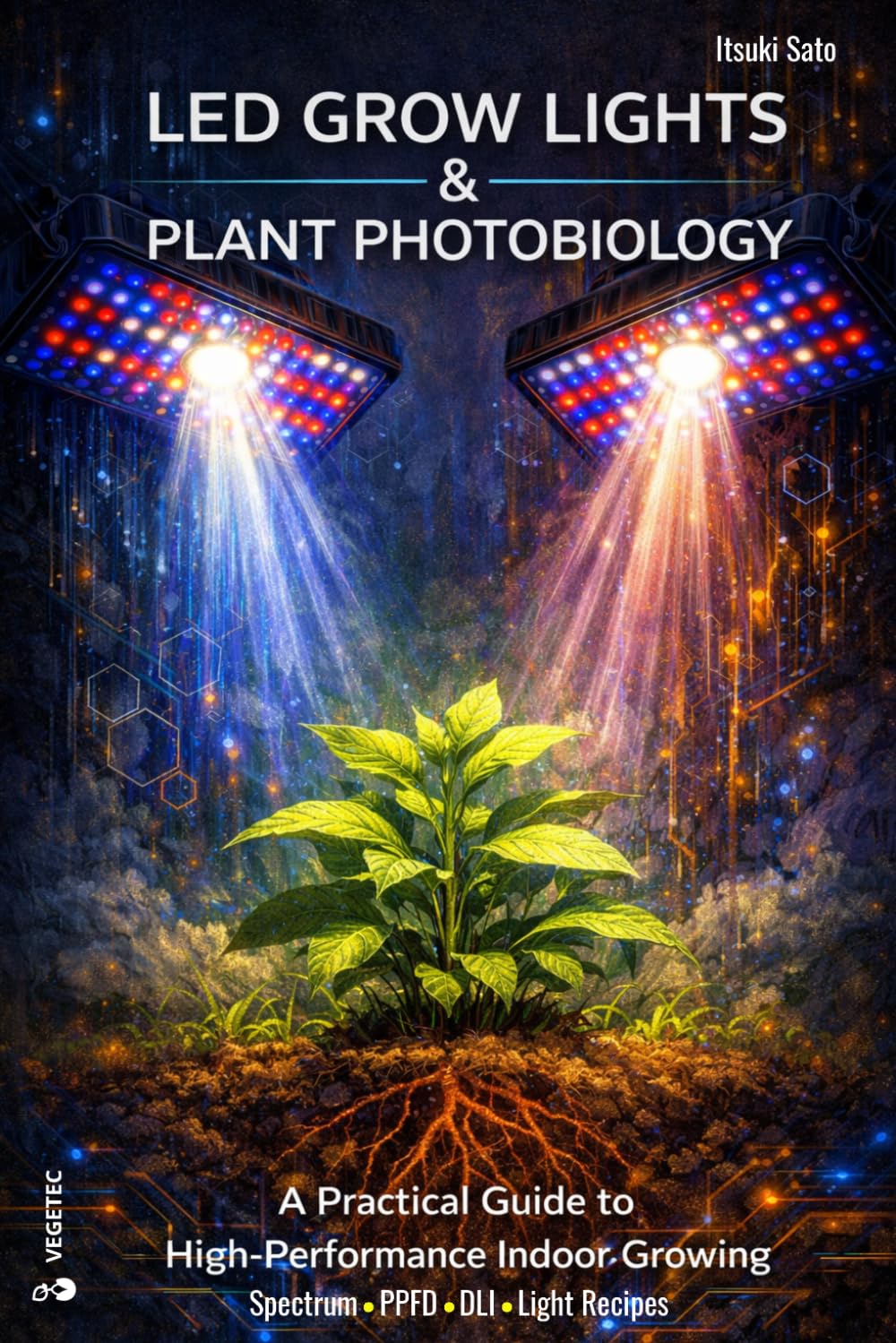 Led grow lights & Plant photobiology: A practical guide to high-performance indoor growing. Spectrum · PPFD · DLI · Light recipes