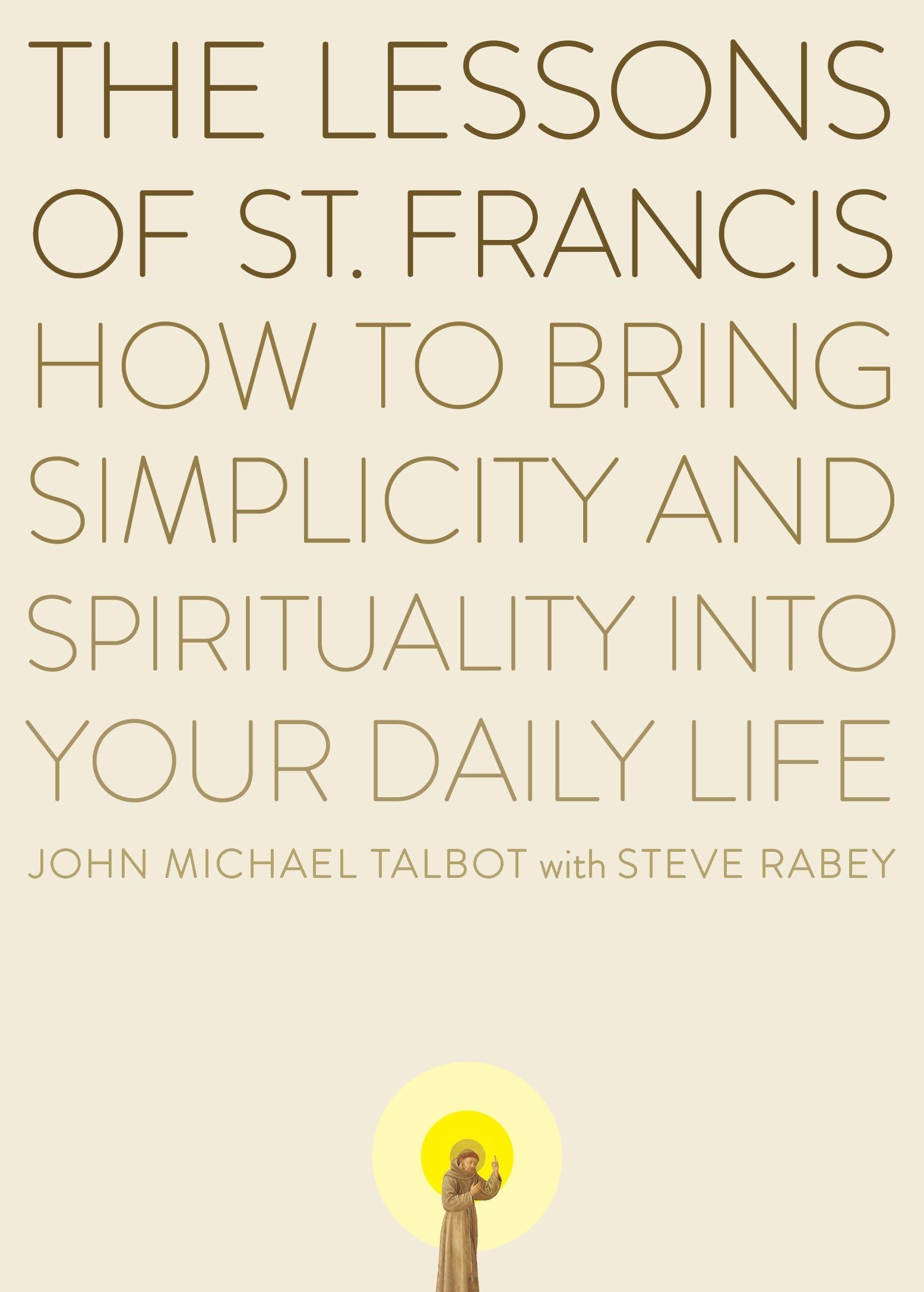 The Lessons of Saint Francis: How to Bring Simplicity and Spirituality into Your Daily Life