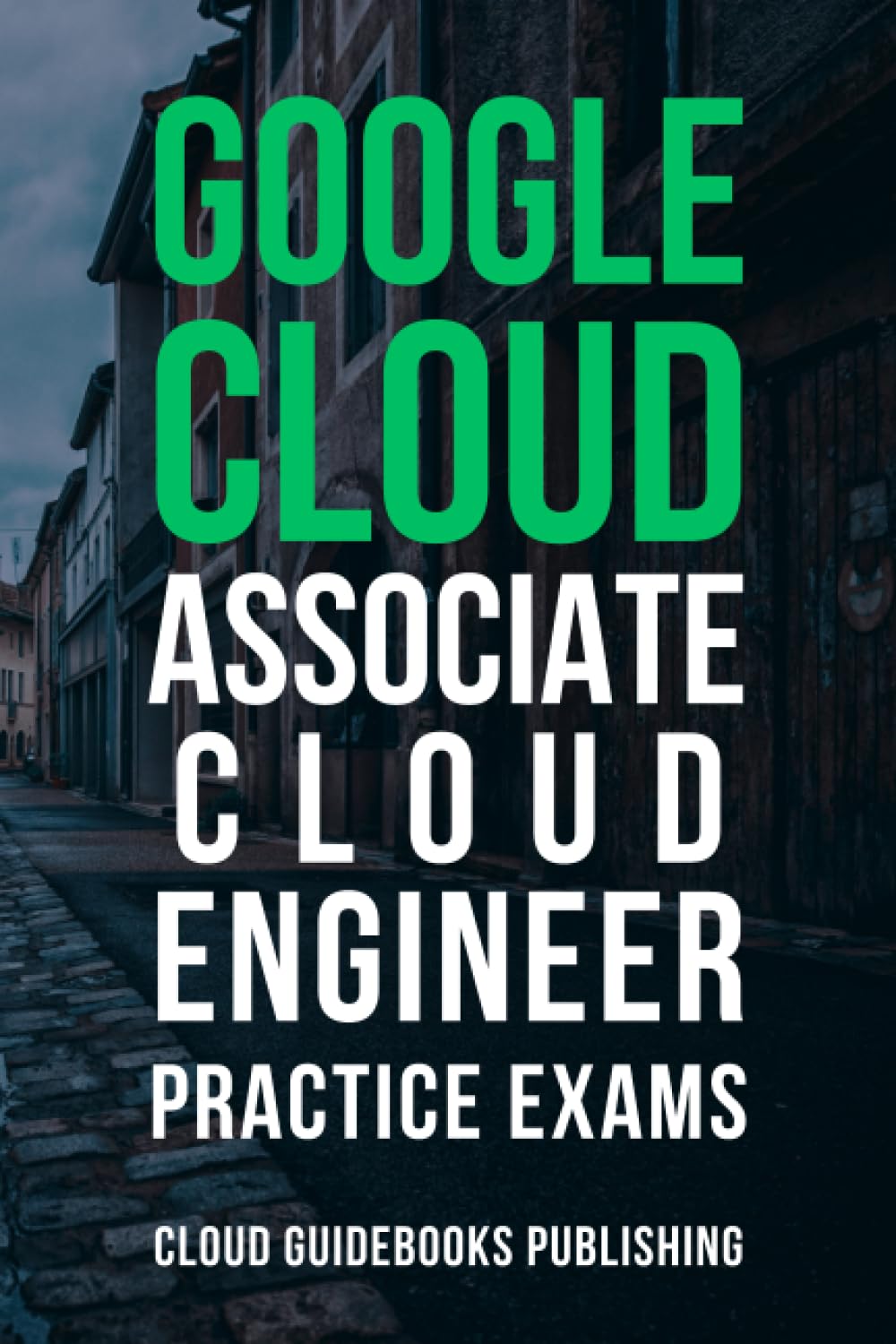 GCP ACE Practice Exams: Ace The Google Certified Associate Cloud Engineer Exam In 2023