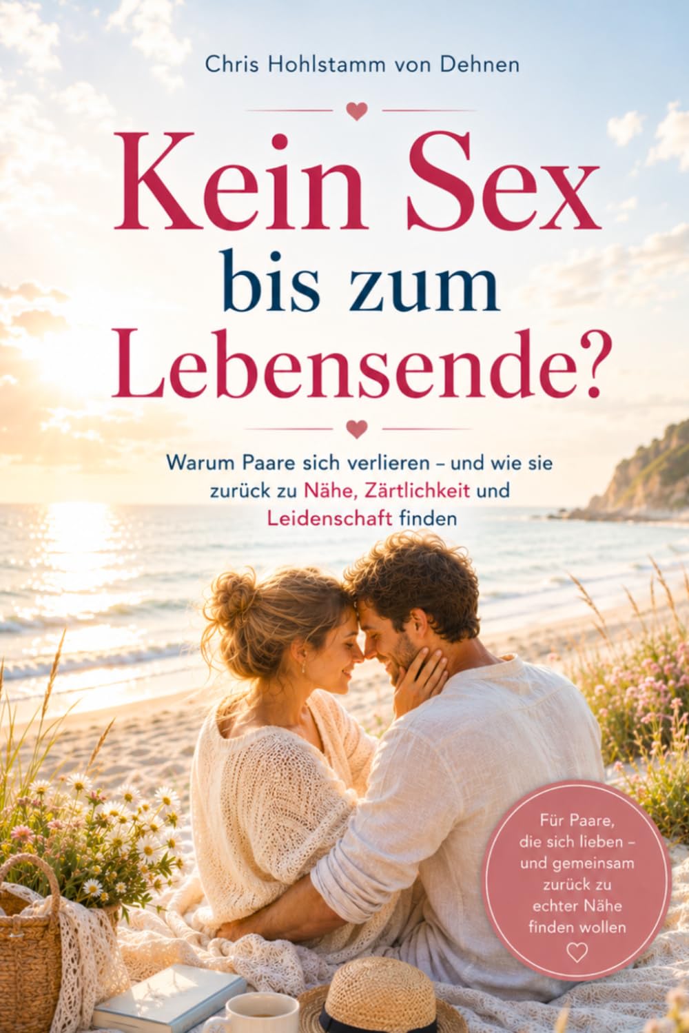 Kein Sex bis zum Lebensende?: Warum Paare sich verlieren – und wie sie zurück zu Nähe, Zärtlichkeit und Leidenschaft finden (Liebe, Nähe & Leidenschaft - Die BeziehungRETTER)