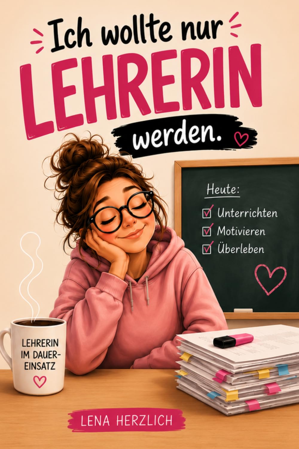 Ich wollte nur Lehrerin werden: Humorvolles Geschenkbuch für Lehrerinnen. Witzige Geschichten, ehrliche Momente und liebevolle Einblicke in den ganz normalen Schulwahnsinn
