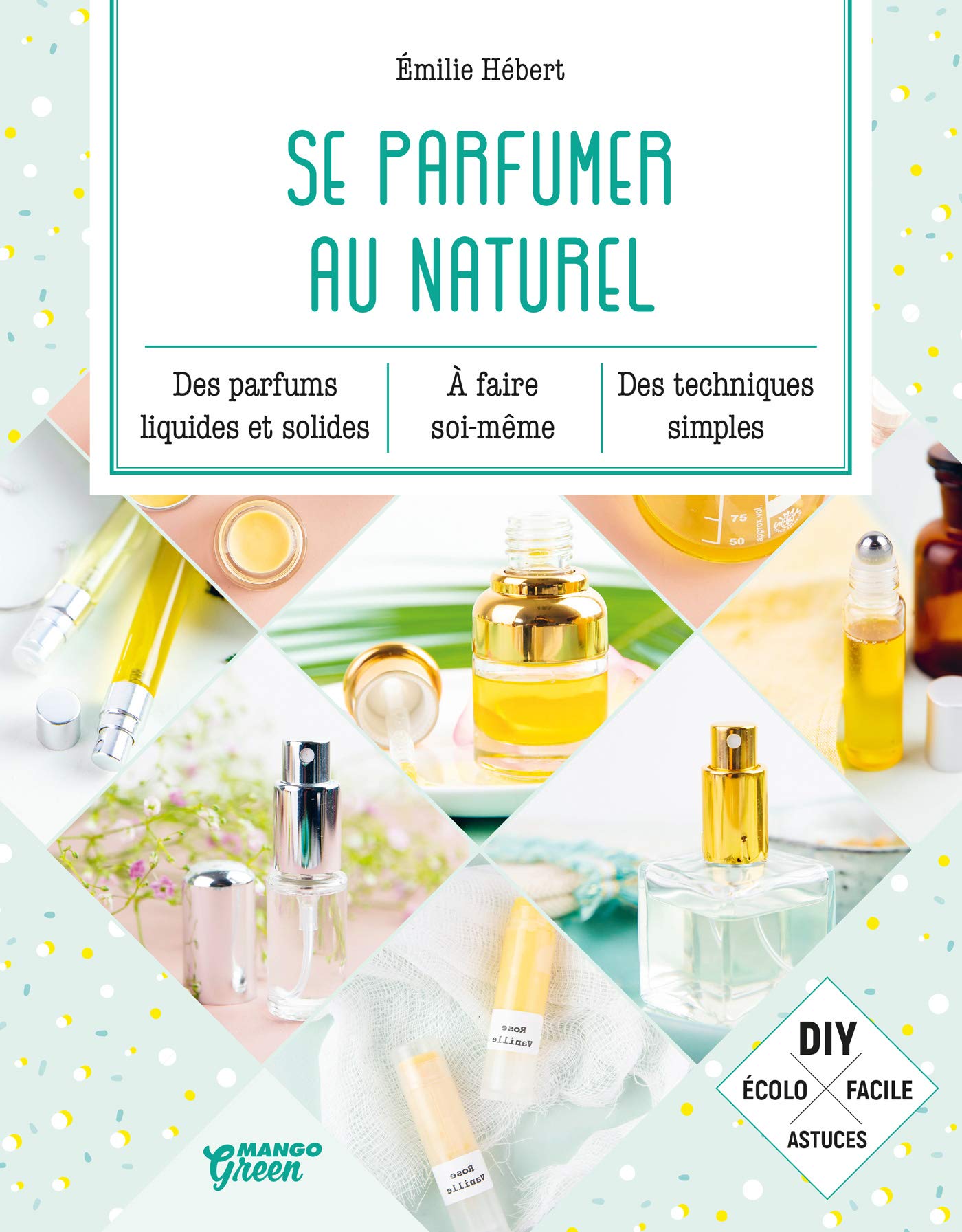 Se parfumer au naturel: Des parfums liquides et solides a faire soi-meme, des techniques simples. (Mango green) (French Edition)