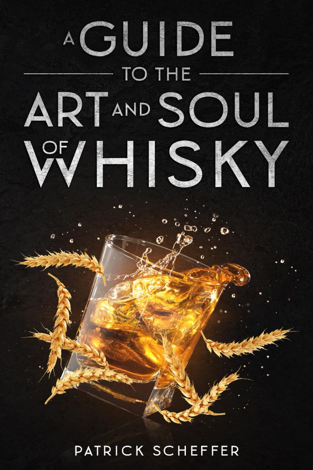 A Guide to the Art and Soul of Whisky: Tasting, Culture, and Craft of Whiskey Around the World