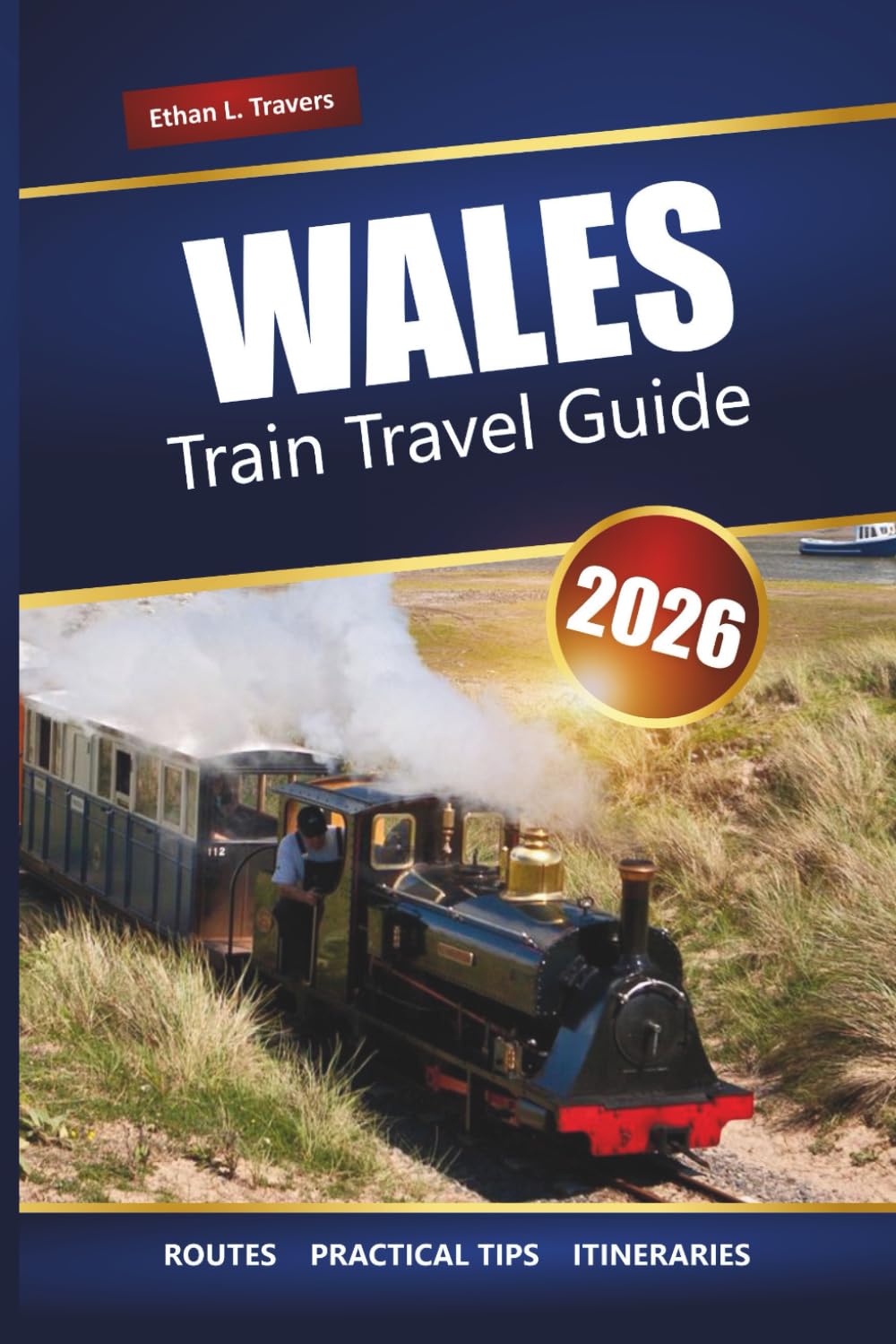 WALES TRAIN TRAVEL GUIDE 2026: Explore Scenic Rail Journeys, Historic Towns, Castles, and Coastal Routes Across the UK