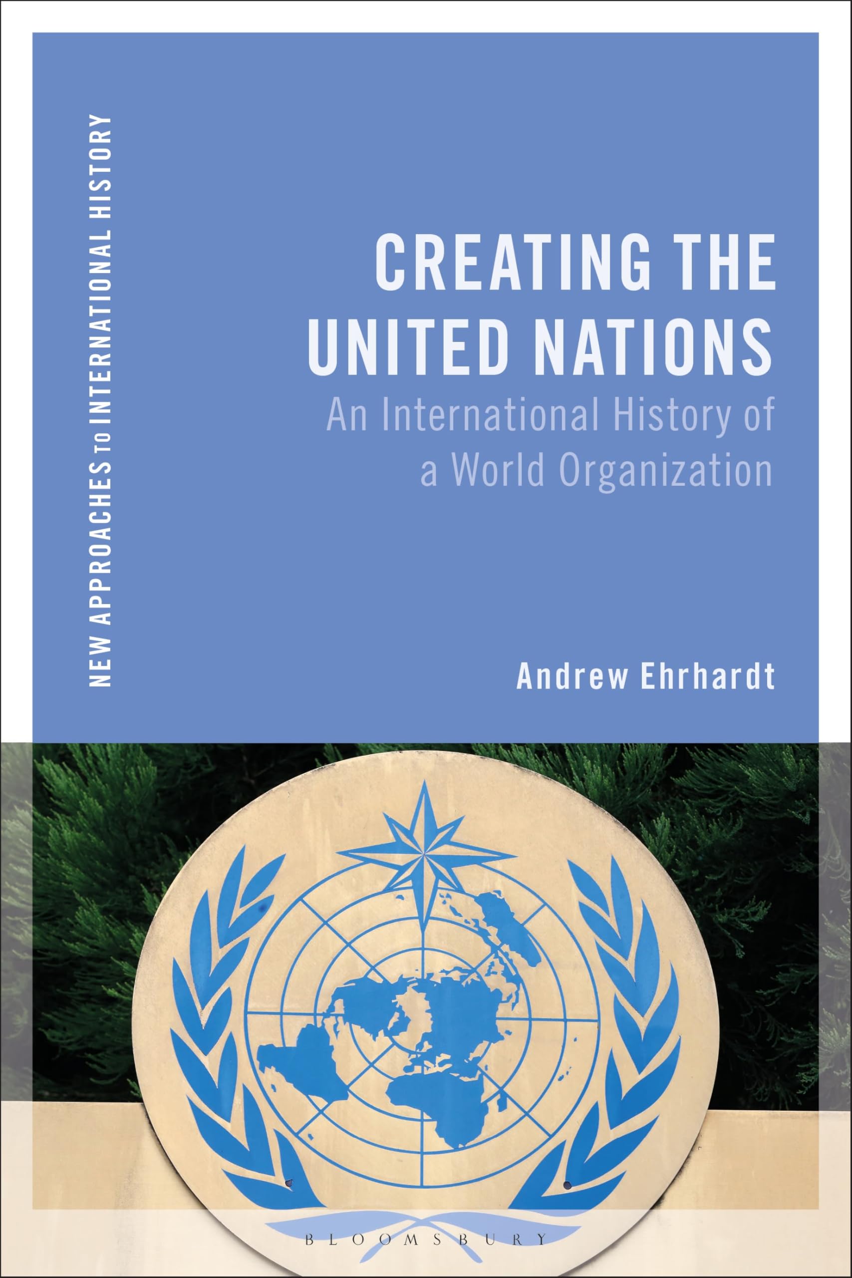 Creating the United Nations: An International History of a World Organization (New Approaches to International History)