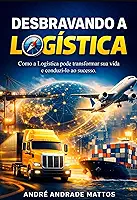 Desbravando a Logística: Como conhecer a Logística pode transformar sua vida e conduzi-lo ao sucesso