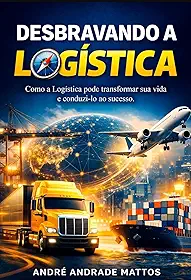 Desbravando a Logística: Como conhecer a Logística pode transformar sua vida e conduzi-lo ao sucesso