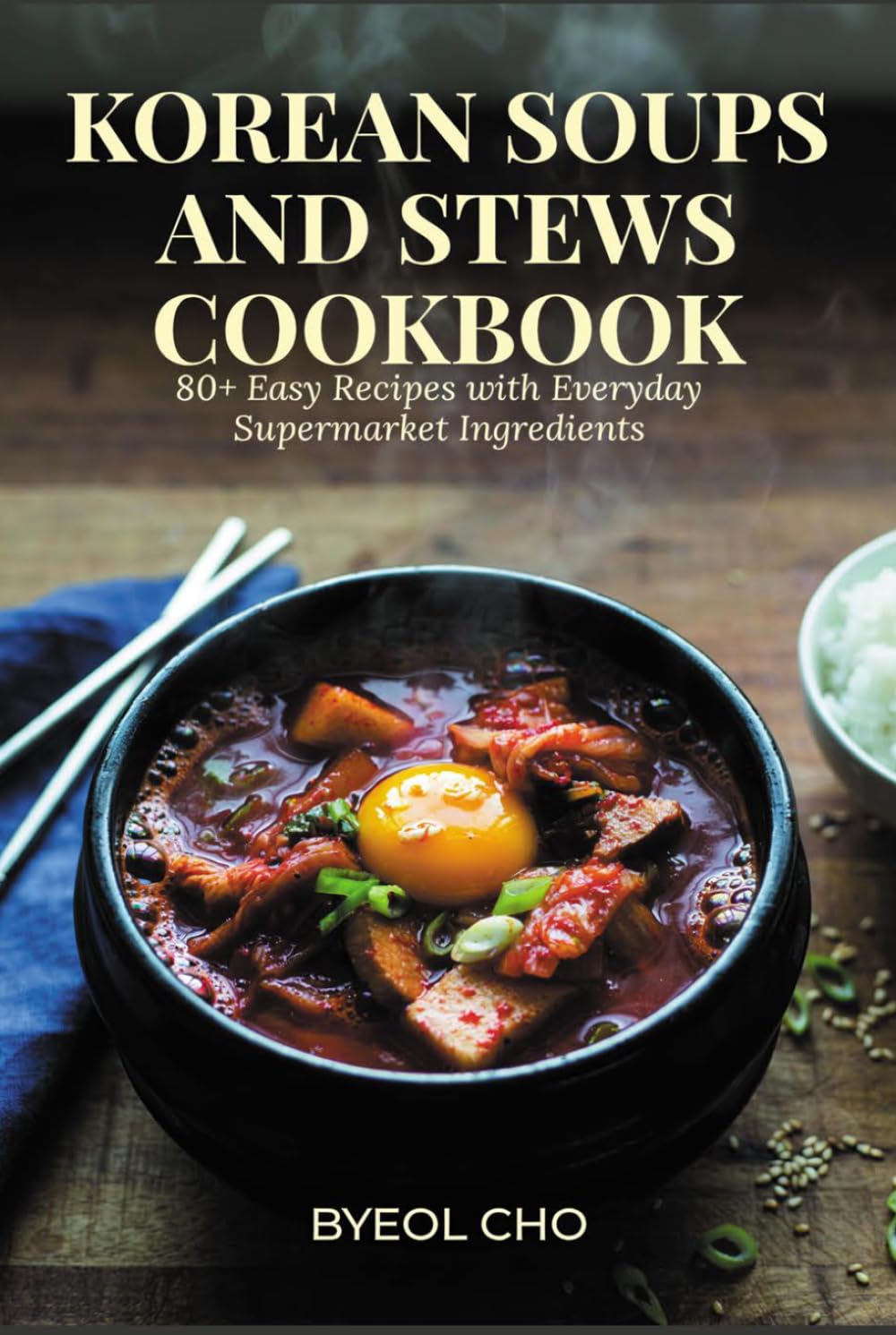 Korean Soups and Stews Cookbook: 80+ Easy Recipes with Everyday Supermarket Ingredients