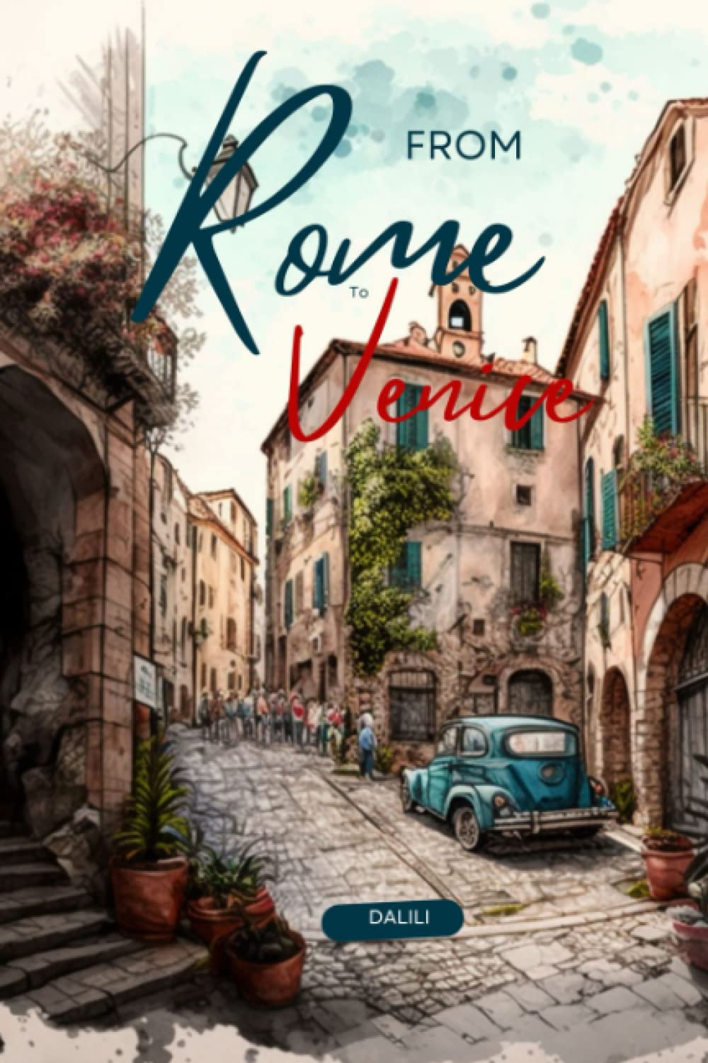 From Rome to Venice: An Illustrated Travel Memoir Travelogue Journey Adventure of Iconic Destination Places in Italy