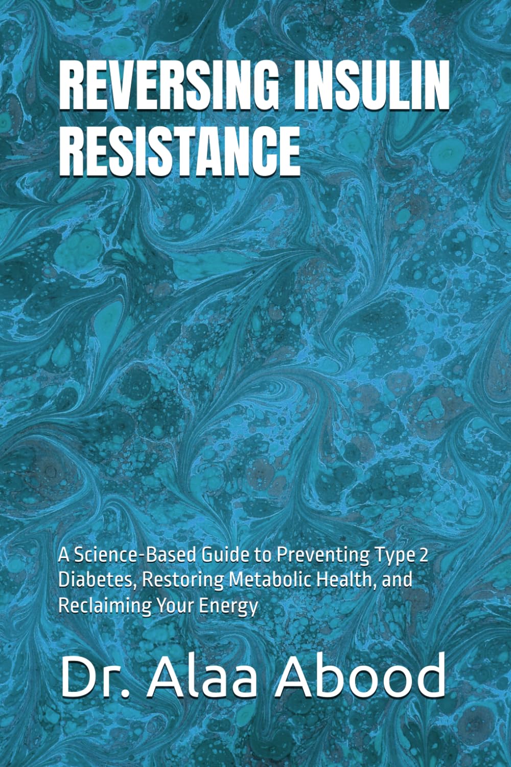 REVERSING INSULIN RESISTANCE: A Science-Based Guide to Preventing Type 2 Diabetes, Restoring Metabolic Health, and Reclaiming Your Energy