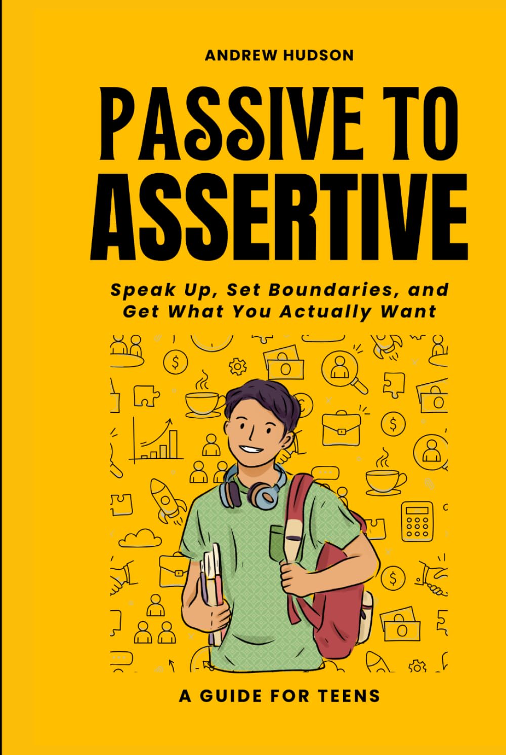 Passive to Assertive: A Guide for Teens. Speak Up, Set Boundaries, and Get What You Actually Want.