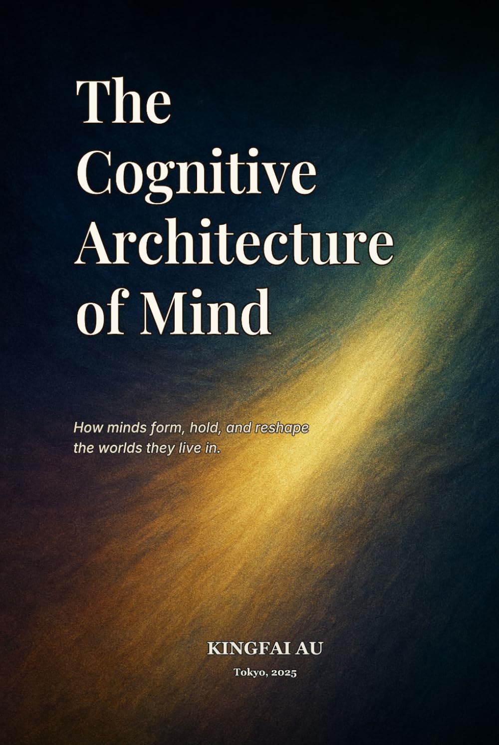 The Cognitive Architecture of Mind: How minds form, hold, and reshape the worlds they live in.
