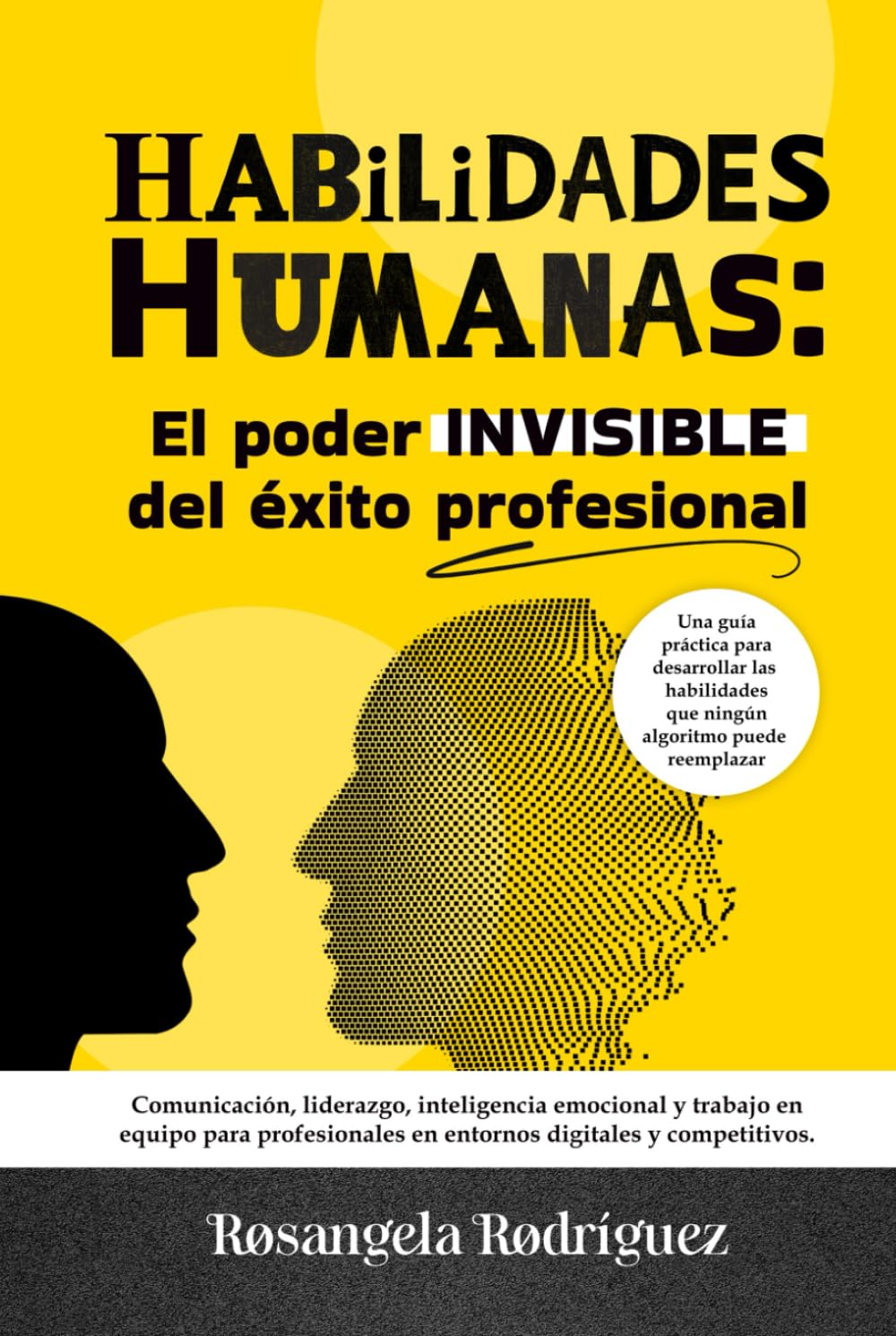 HABILIDADES HUMANAS: El poder INVISIBLE del éxito profesional: Comunicación, liderazgo, inteligencia emocional y trabajo en equipo para profesionales en entornos digitales y competitivos