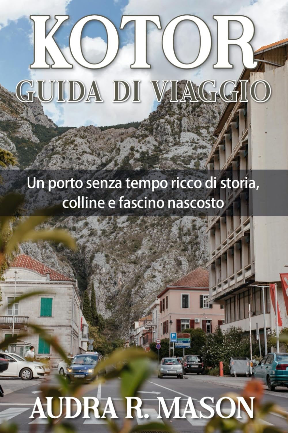 KOTOR GUIDA DI VIAGGIO: Un porto senza tempo ricco di storia, colline e fascino nascosto