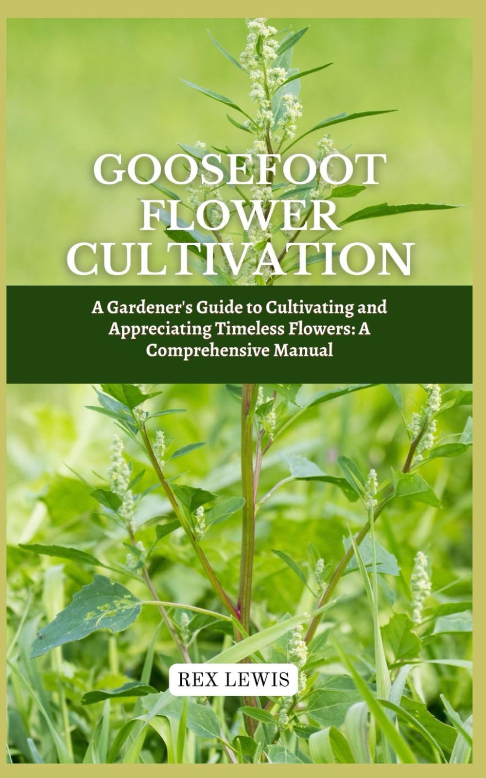GOOSEFOOT FLOWER CULTIVATION: A Gardener's Guide to Cultivating and Appreciating Timeless Flowers: A Comprehensive Manual
