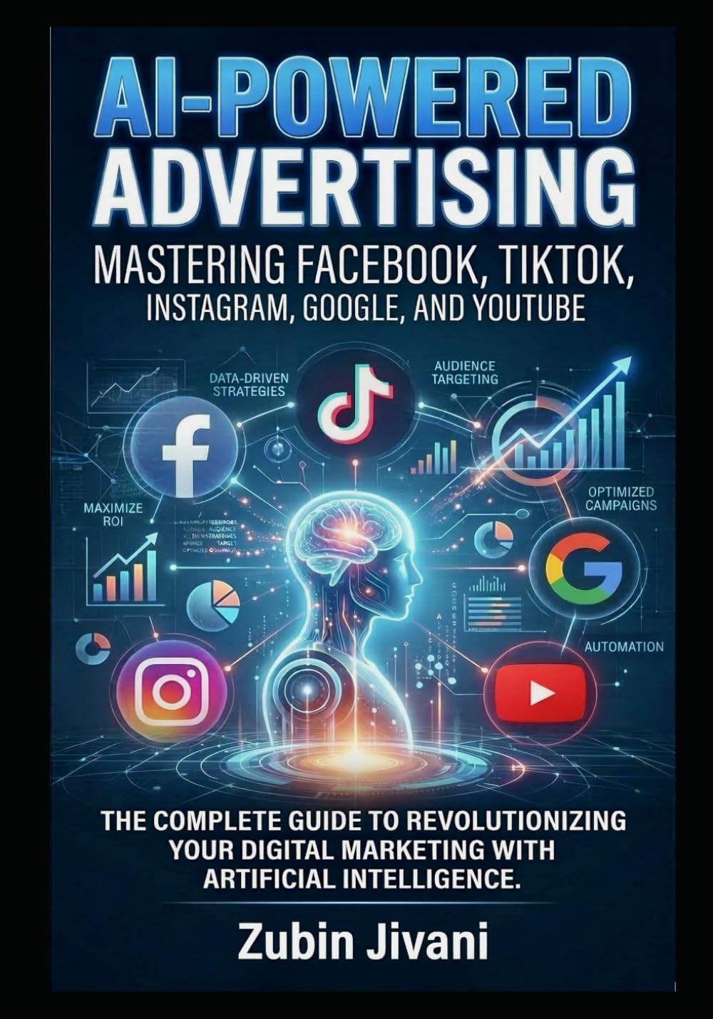 AI-Powered Advertising: Mastering Facebook, TikTok, Instagram, Google, and YouTube