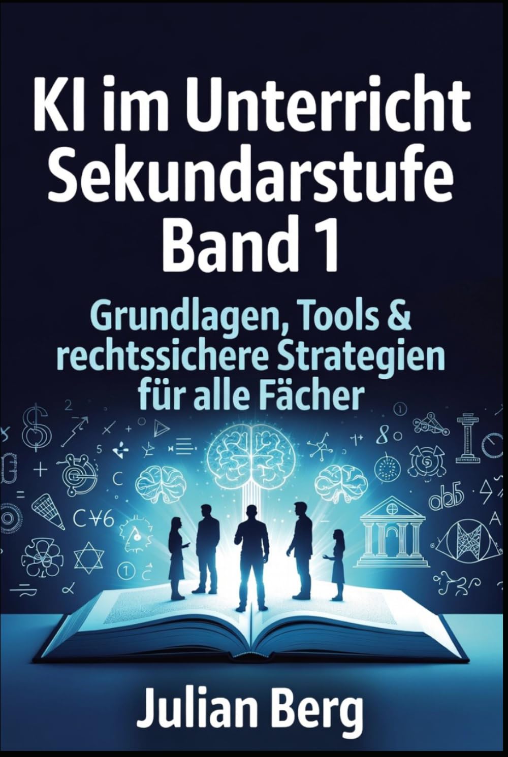 KI im Unterricht Sekundarstufe BAND 1: Grundlagen, Tools & rechtssichere Strategien für alle Fächer (KI und Schule)