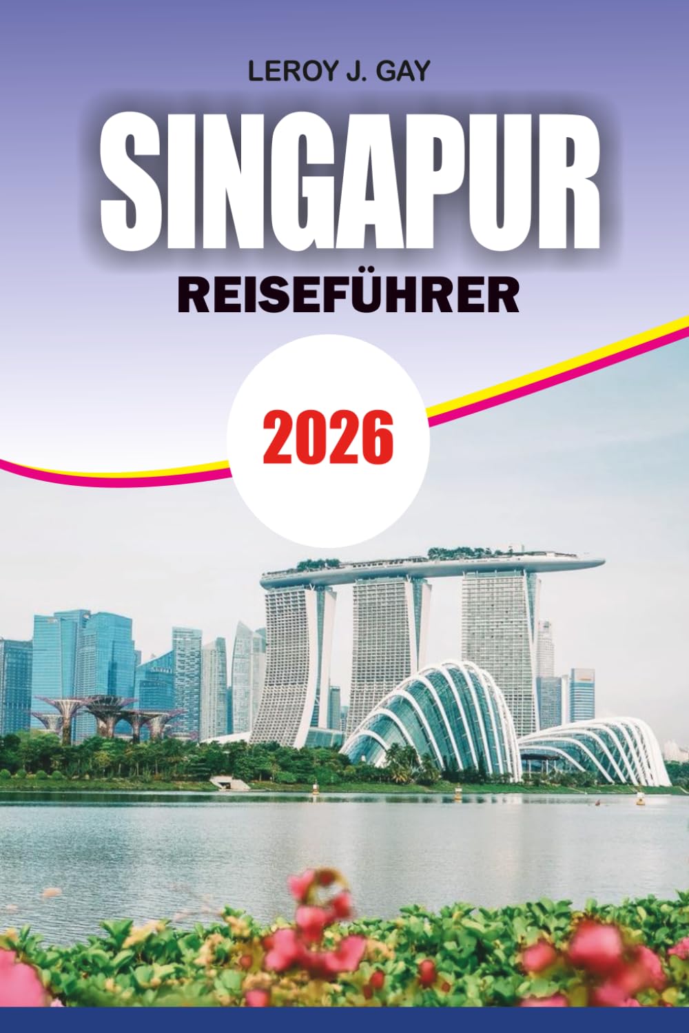 SINGAPUR Reiseführer 2026: Familien, Paare und Alleinreisende entdecken Top-Attraktionen, versteckte Schätze und kulinarische Abenteuer