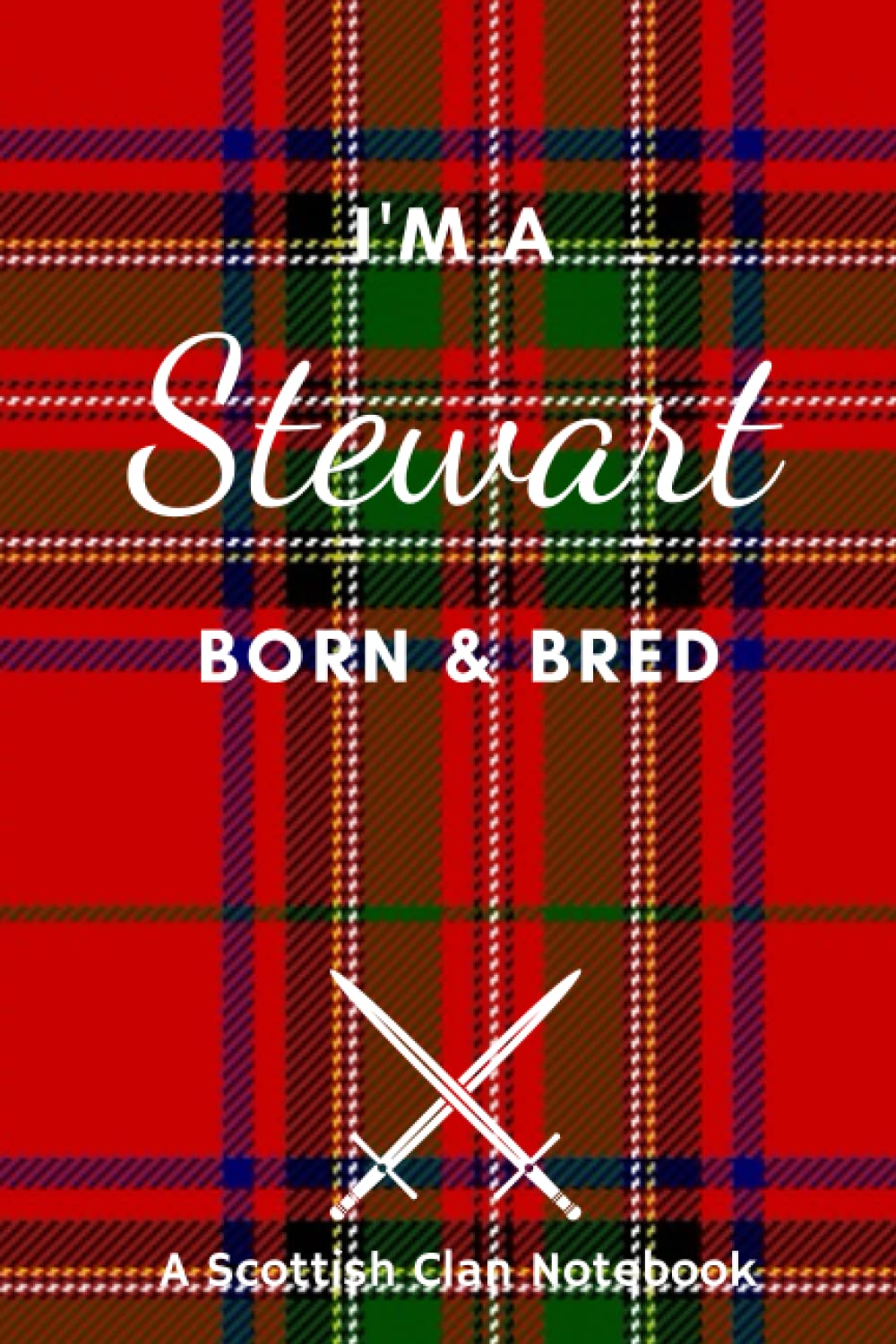 I'm A Stewart Born & Bred - A Must Have, Stylish, Modern Notebook.: - A Perfect Gift For Those Proud To Be Born With The Scottish Clan Name of Stewart.