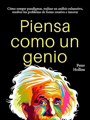 Piensa como un genio Cómo romper paradigmas, realizar un análisis exhaustivo, resolver los problemas de forma creativa e innovar (Peter Hollins