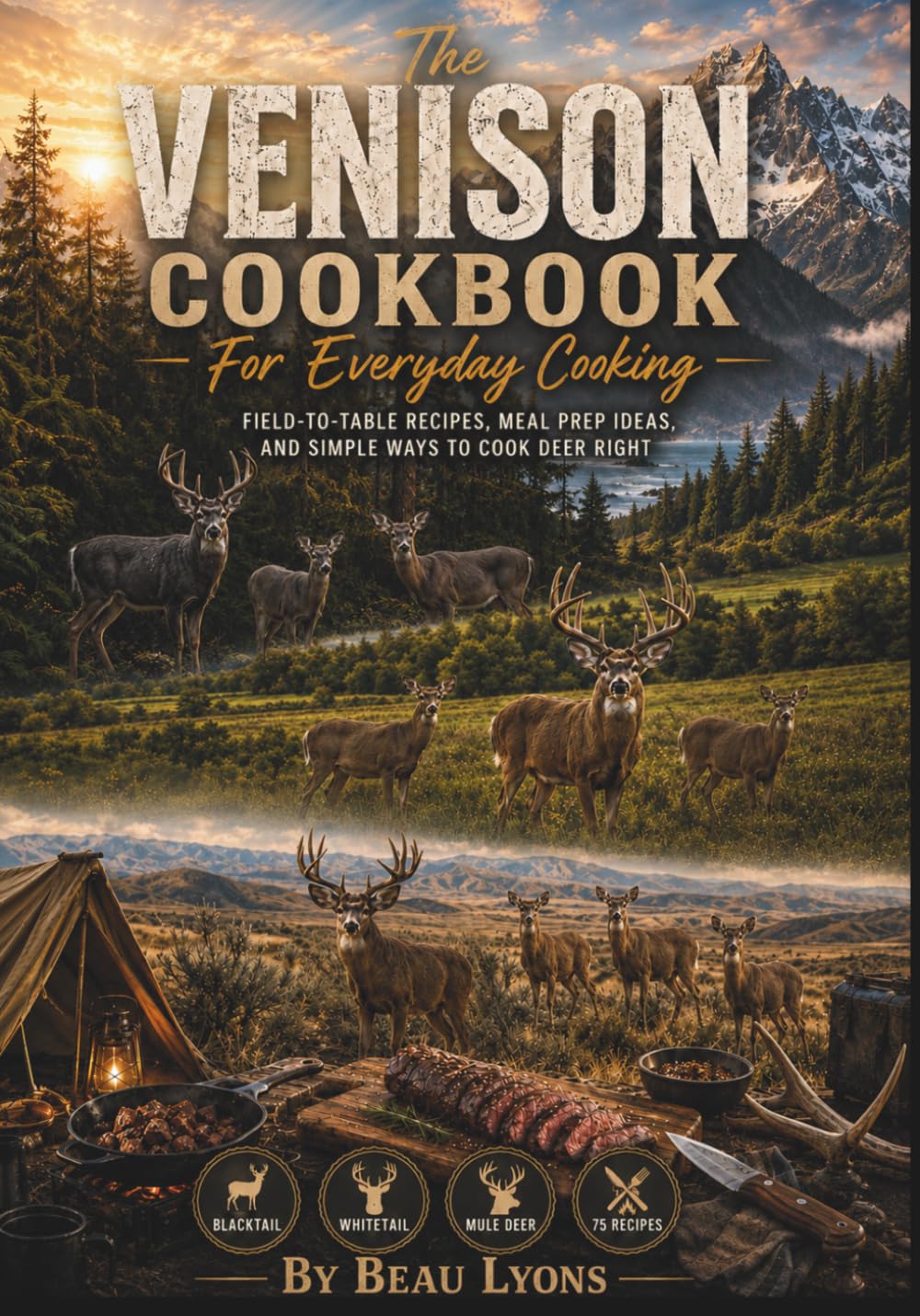THE VENISON COOKBOOK FOR EVERYDAY COOKING: Field-To-Table Recipes, Meal Prep Ideas, And Simple Ways To Cook Deer Right (Beau Lyons Field To Table)