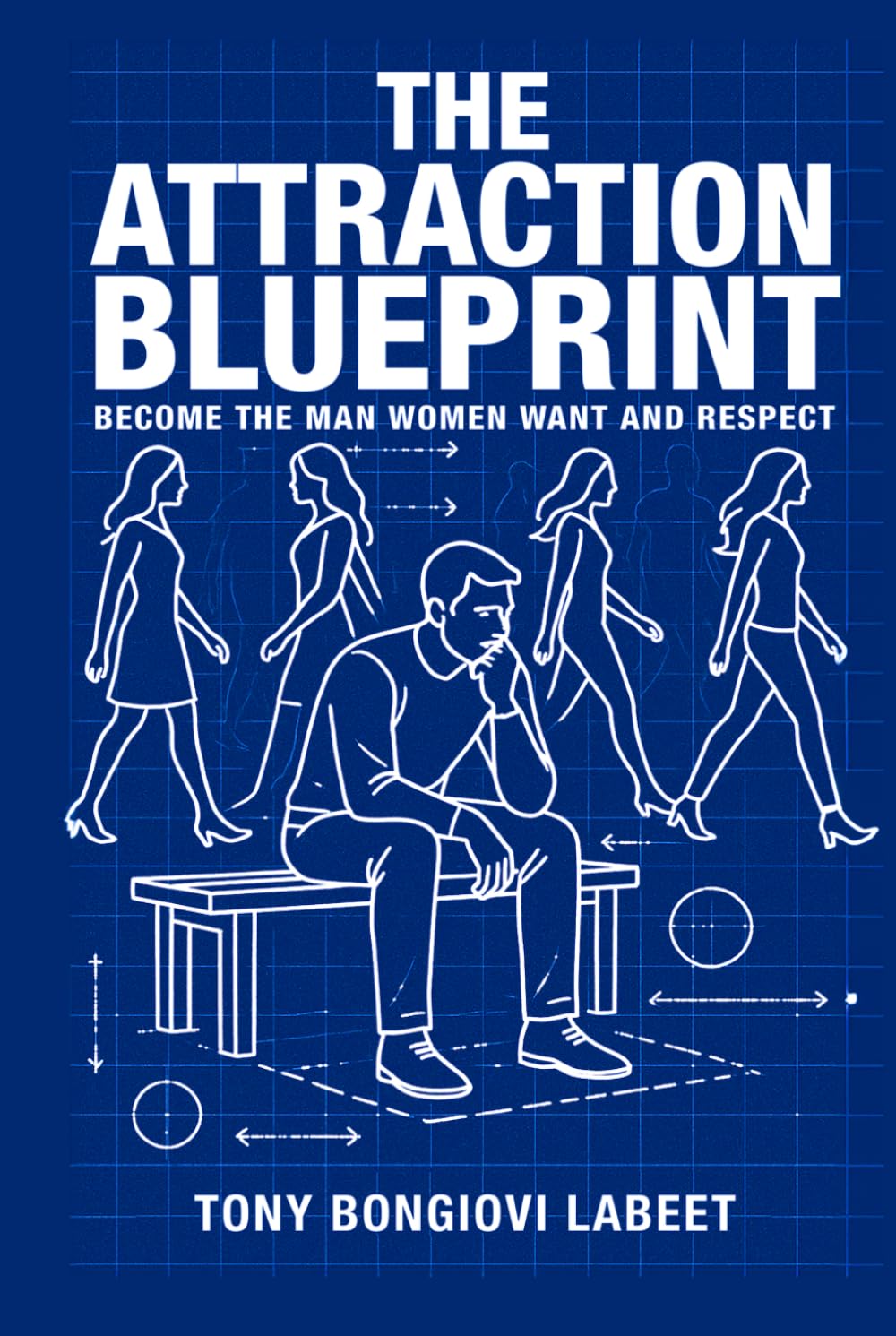 THE ATTRACTION BLUEPRINT: BECOME THE MAN WOMEN WANT AND RESPECT