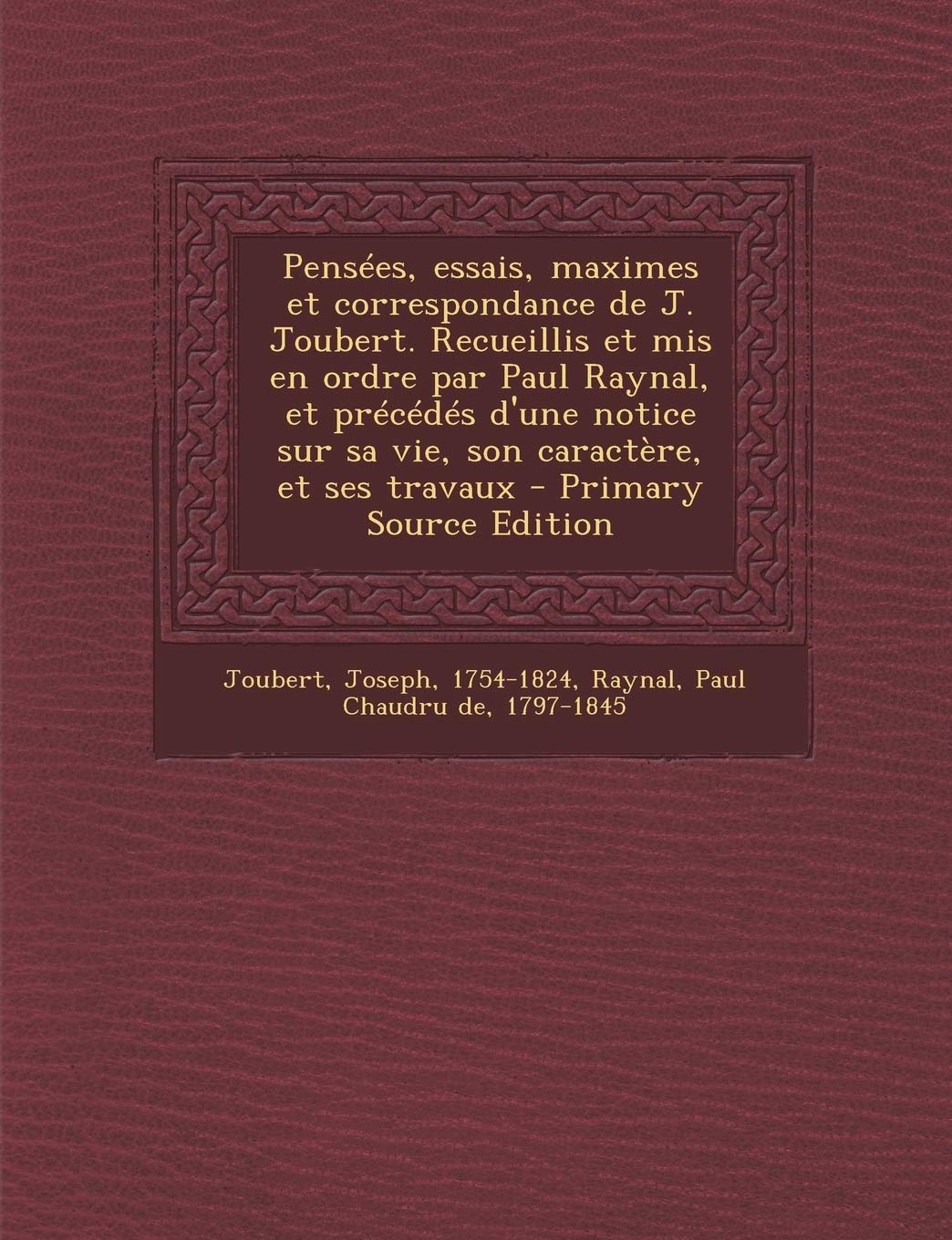 Pensées, essais, maximes et correspondance de J. Joubert. Recueillis et mis en ordre par Paul Raynal, et précédés d'une notice sur sa vie, son caractère, et ses travaux