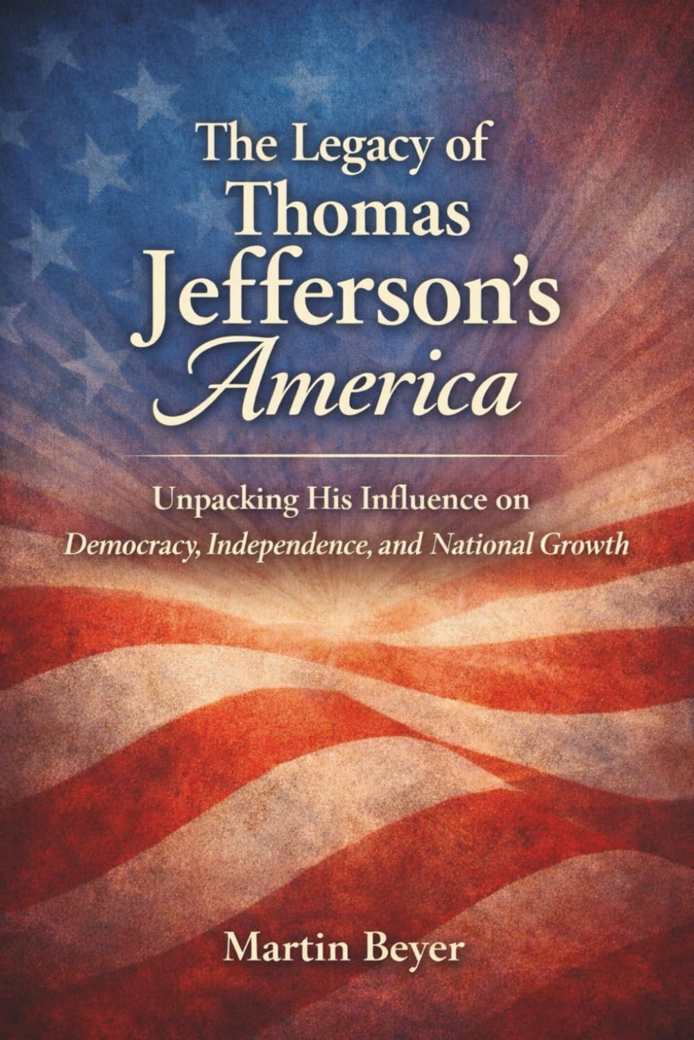 The Legacy of Thomas Jefferson's America: Unpacking His Influence on Democracy, Independence, and National Growth