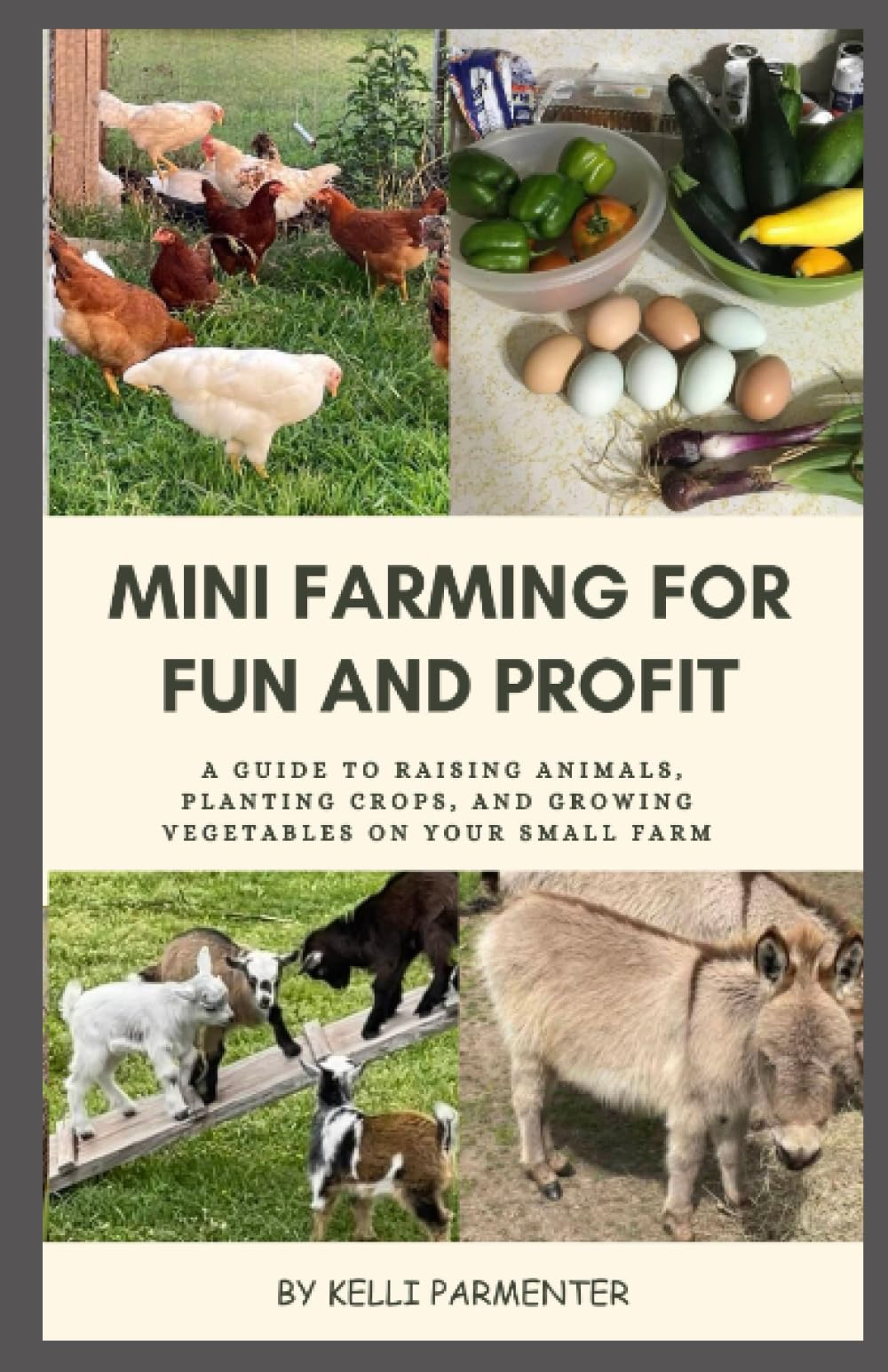 MINI FARMING FOR FUN AND PROFIT: A Guide to Raising Animals, Planting Crops, and Growing Vegetables on Your Own Small Farm