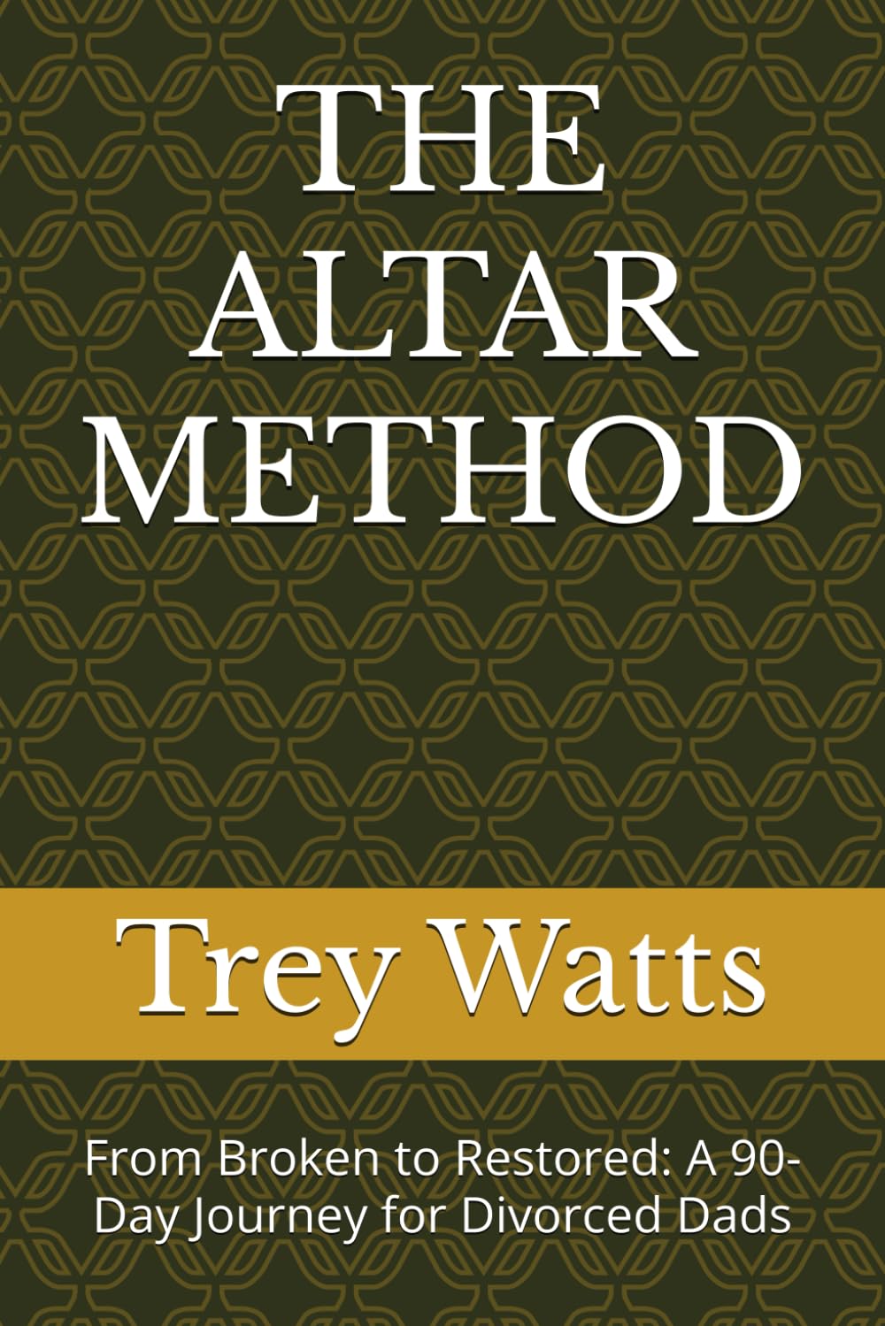 THE ALTAR METHOD: From Broken to Restored: A 90-Day Journey for Divorced Dads