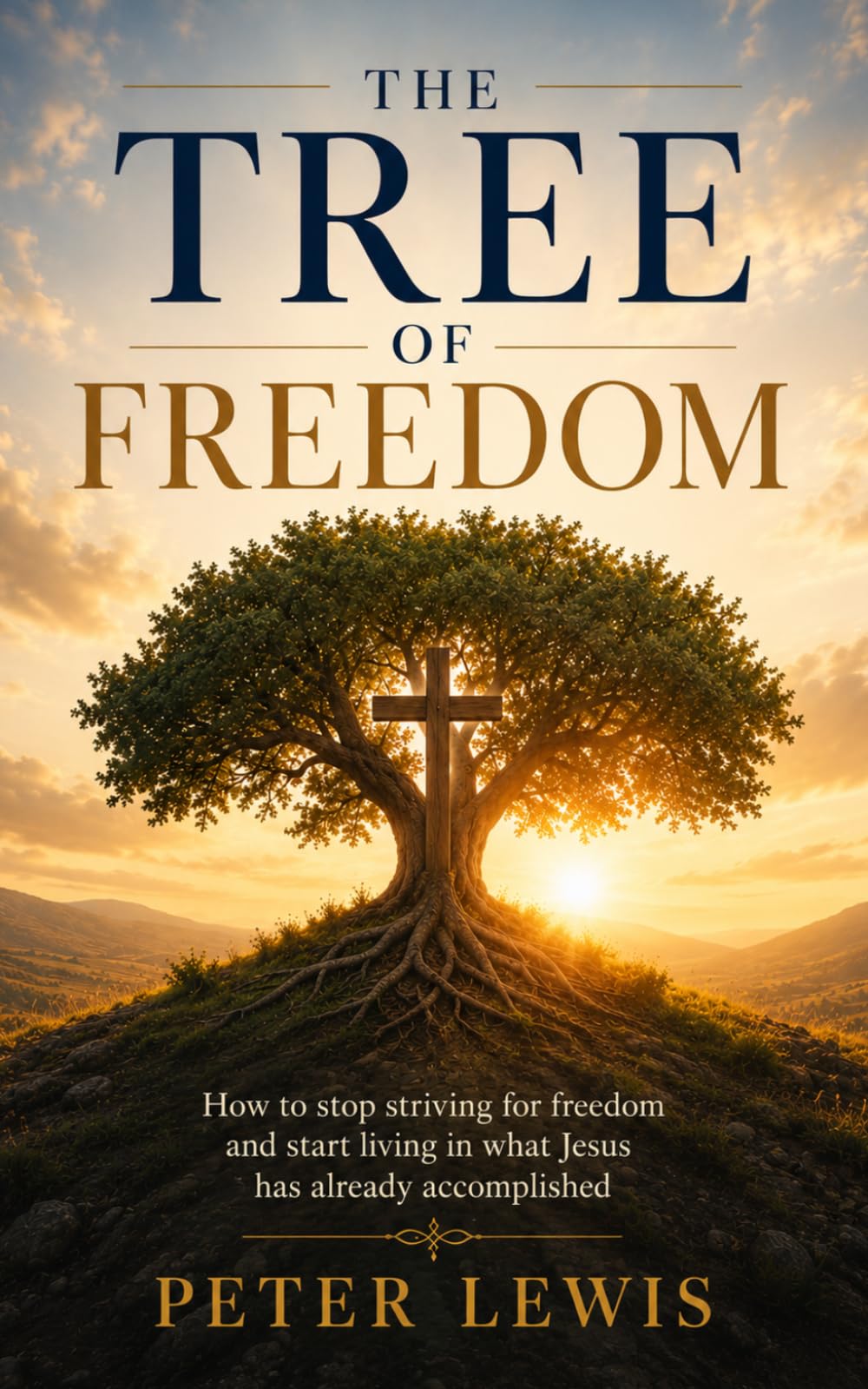 The Tree of Freedom: How to stop striving for freedom and start living in what Jesus has already accomplished
