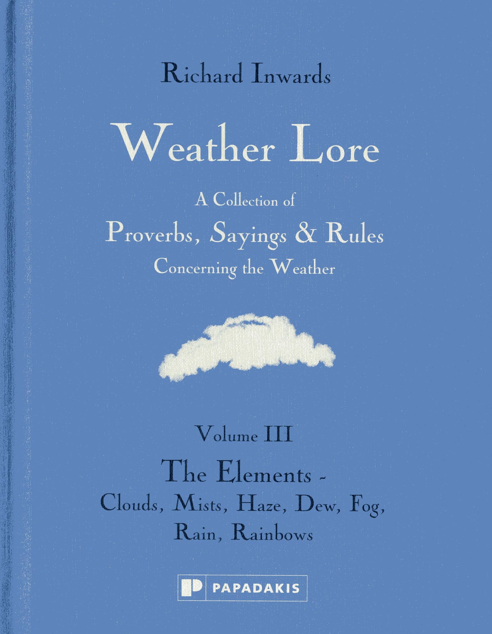 Weather Lore Volume III: A Collection of Proverbs, Sayings and Rules Concerning the Weather – The Elements: Clouds, Mists, Haze, Dew, Fog, Rain, Rainbows