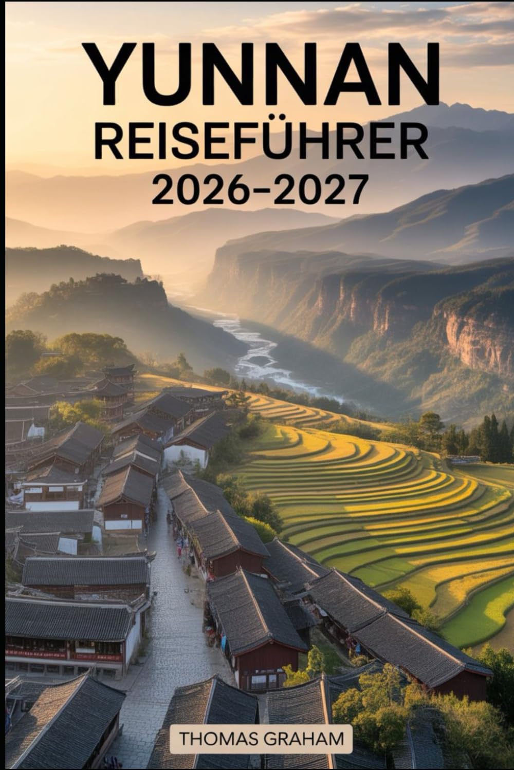 Yunnan Reiseführer 2026–2027: Erkunden Sie das Herz Südwestchinas mit vollständigen Reiseführern für Kunming, Dali, Lijiang und Shangri-La - lokale ... Abenteuer und Tipps für Erstbesucher