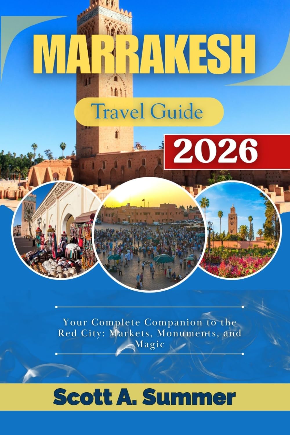 MARRAKESH Travel Guide 2026: Your Complete Companion to the Red City: Markets, Monuments, and Magic