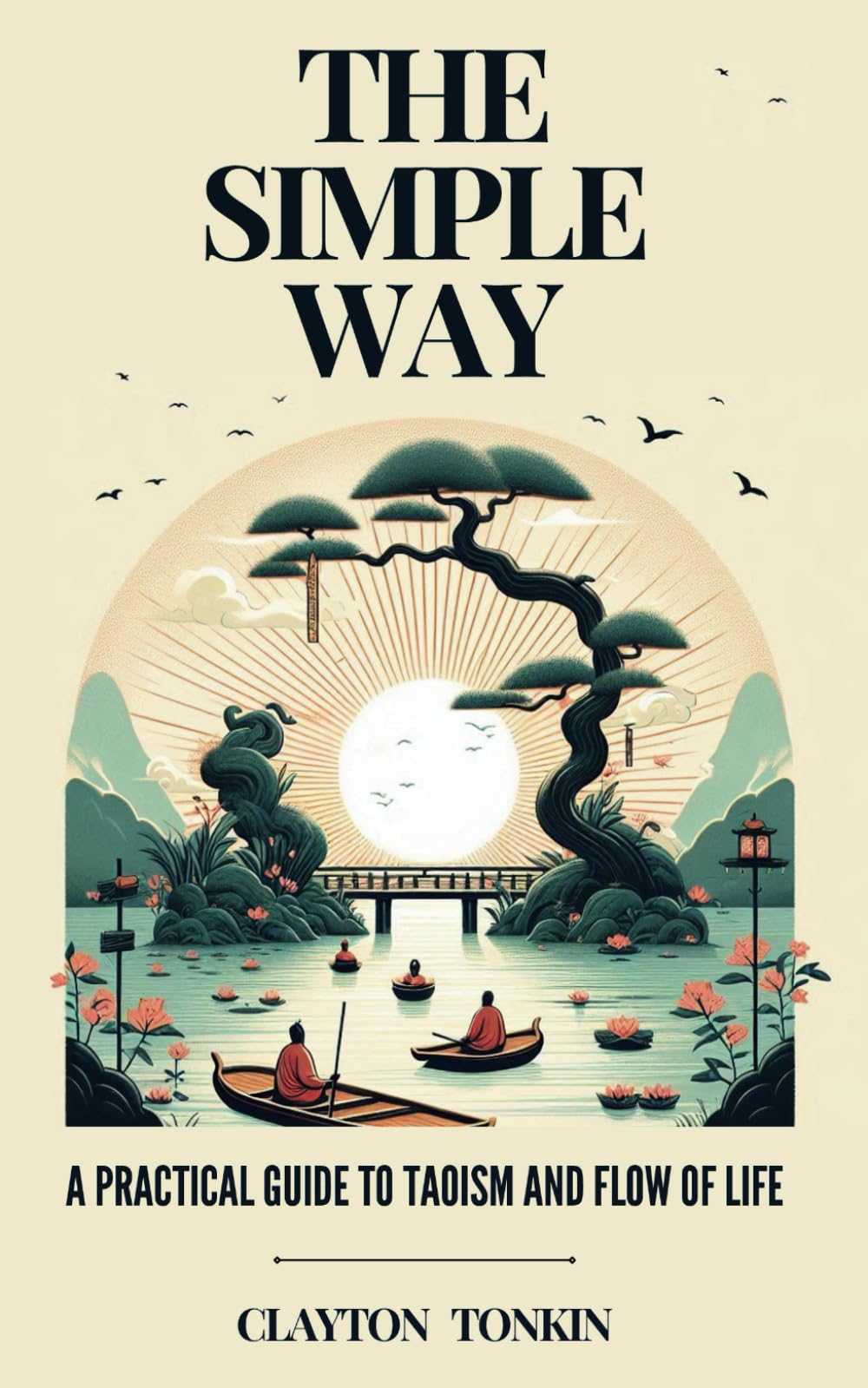 The Simple Way: A Practical Guide to Taoism and the Flow of Life: 1 (The Way of Tao: Exploring Ancient Wisdom and Modern Science)