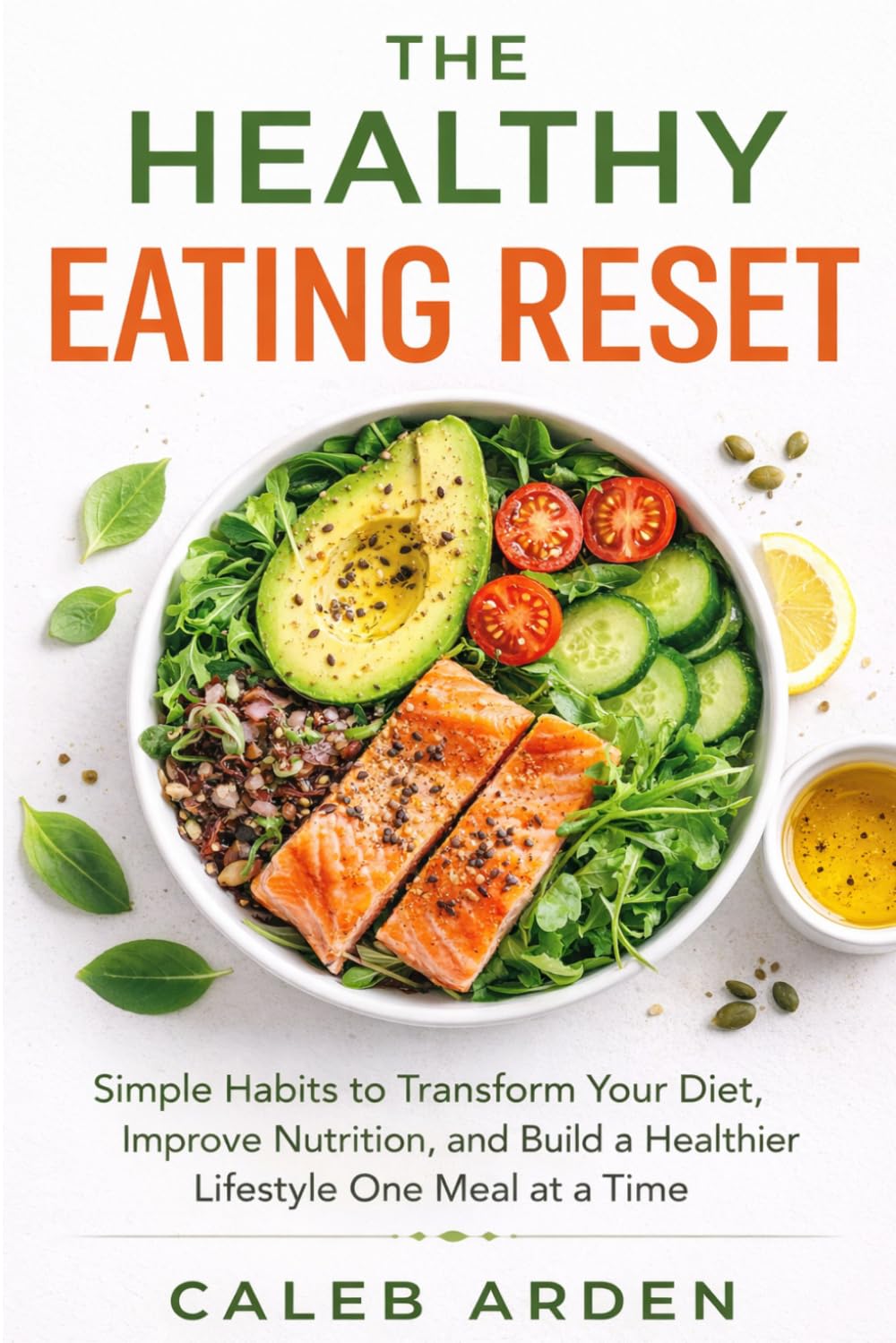 The Healthy Eating Reset: Simple Habits to Transform Your Diet, Improve Nutrition, and Build a Healthier Lifestyle One Meal at a Time