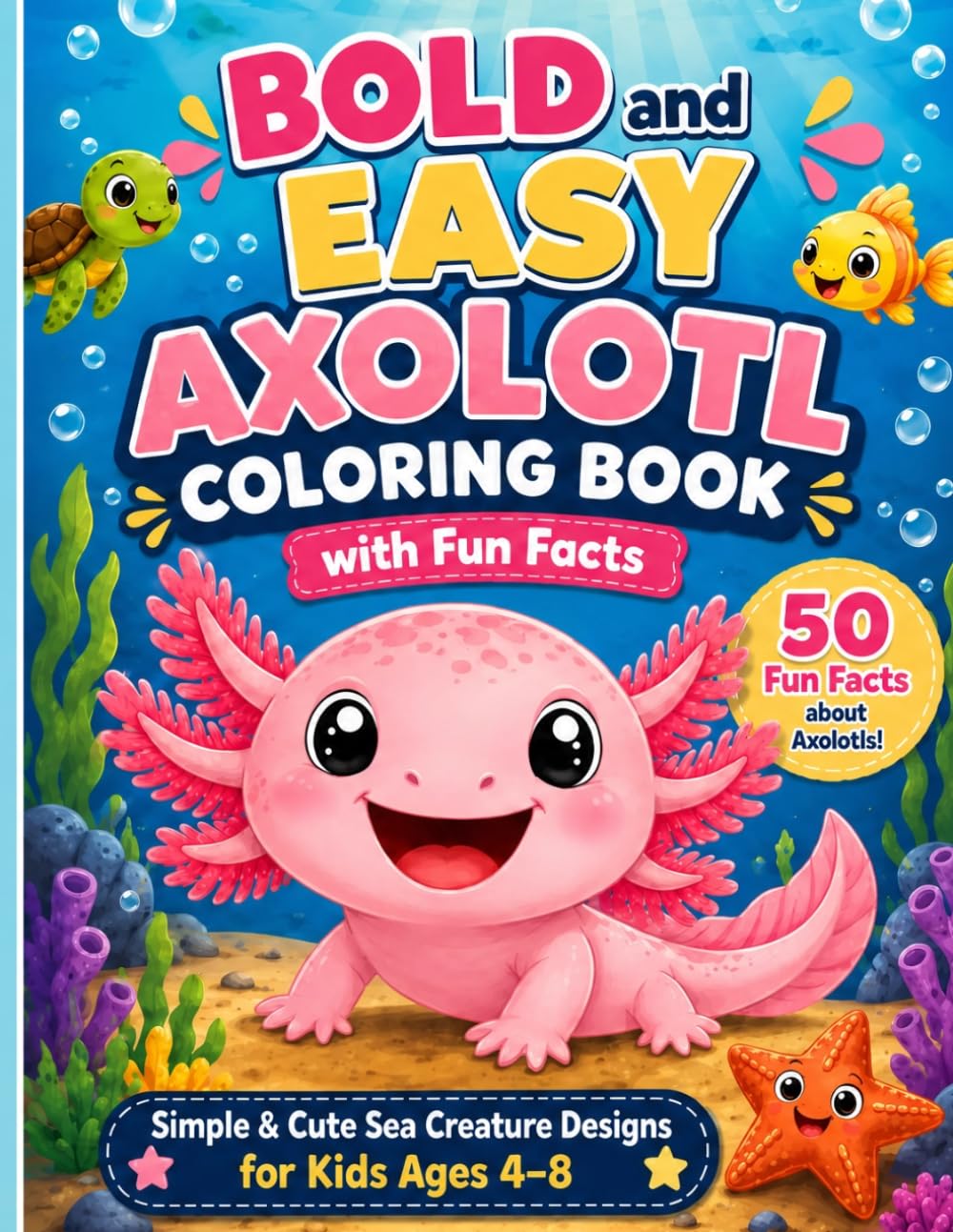 Bold and Easy Axolotl Coloring Book with Fun Facts: 50 Cute Sea Creature Coloring Pages and Fun Facts for Kids Ages 4-8