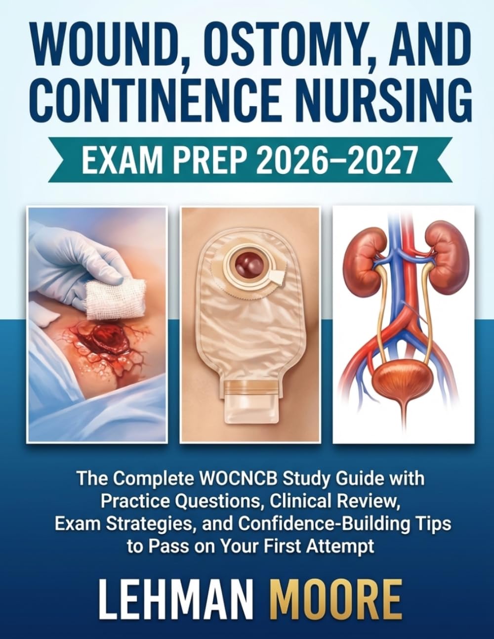 WOUND, OSTOMY, AND CONTINENCE NURSING EXAM PREP 2026–2027: The Complete WOCNCB Study Guide with Practice Questions, Clinical Review, Exam Strategies, ... Tips to Pass on Your First Attempt.
