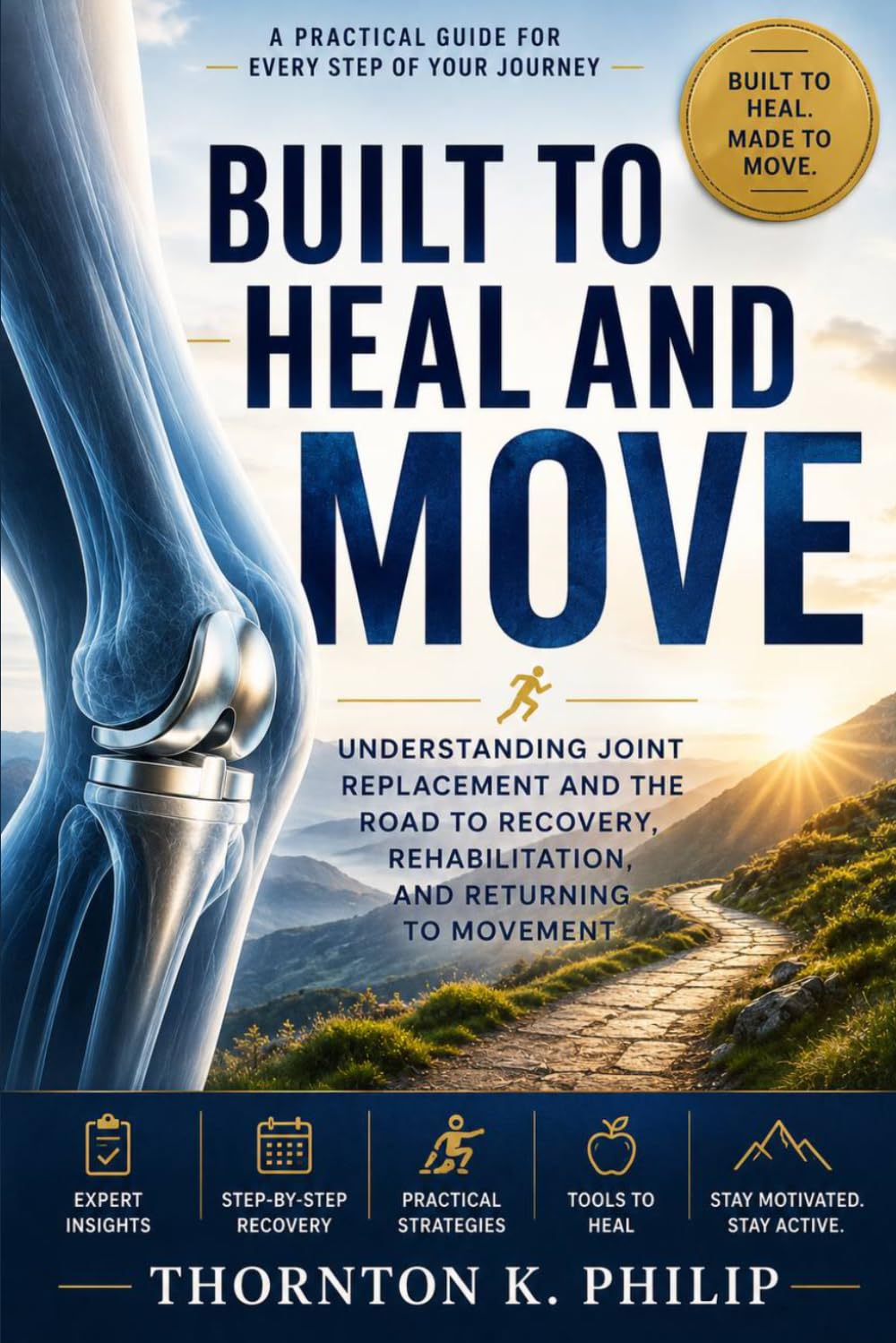 BUILT TO HEAL AND MOVE: Understanding Joint Replacement and the Road to Recovery, Rehabilitation, and Returning to Movement