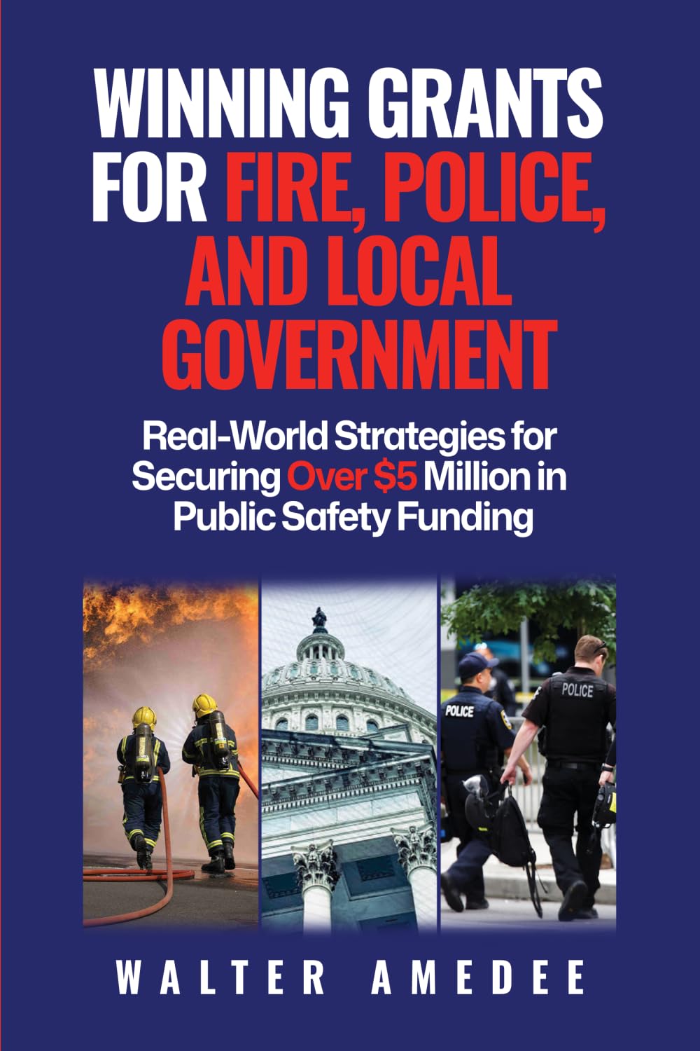 Winning Grants for Fire, Police, and Local Government: Real-World Strategies for Securing Over $5 Million in Public Safety Funding