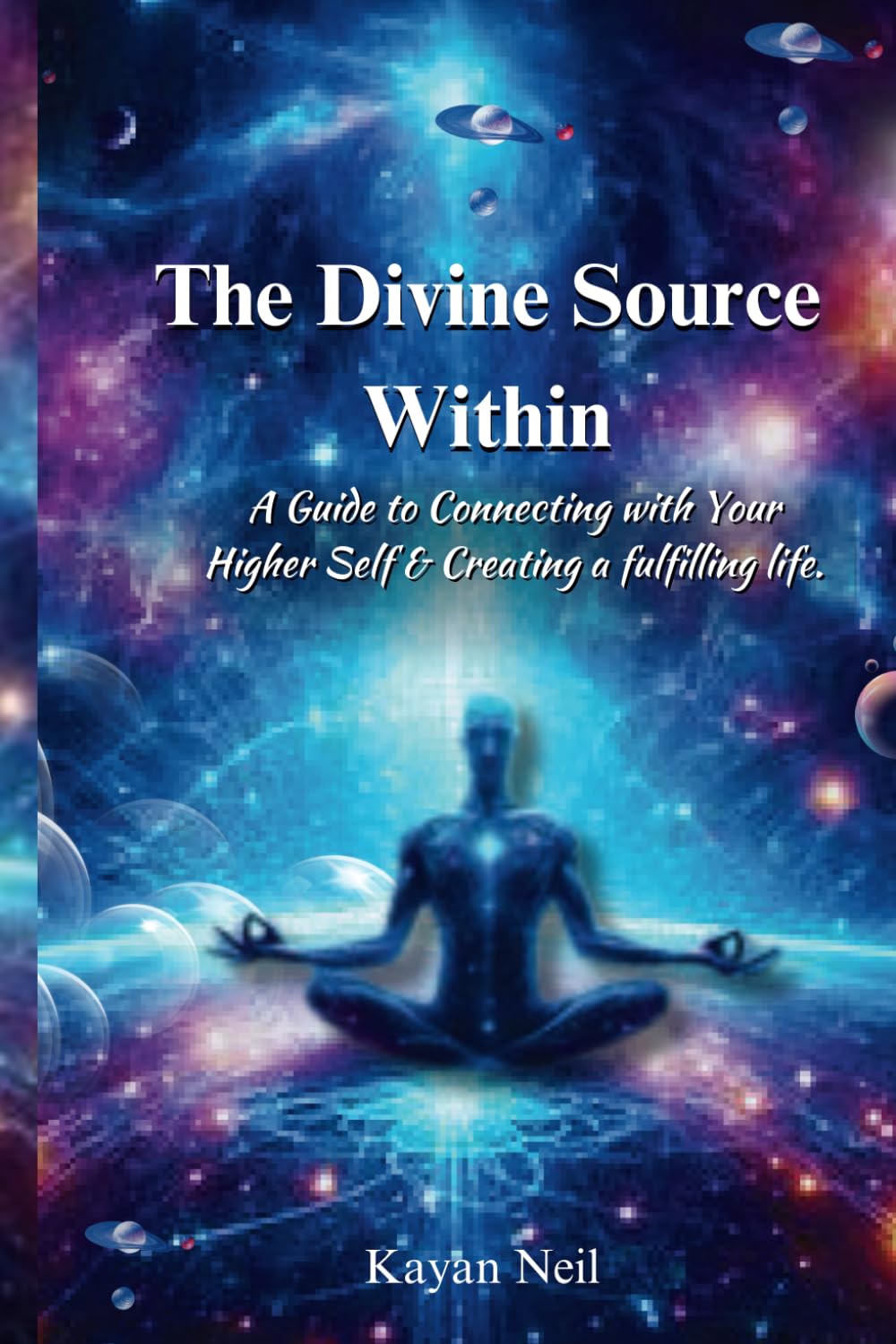 The Divine Source Within: A Guide to Connecting with Your Higher Self & Creating a more fulfilling life.