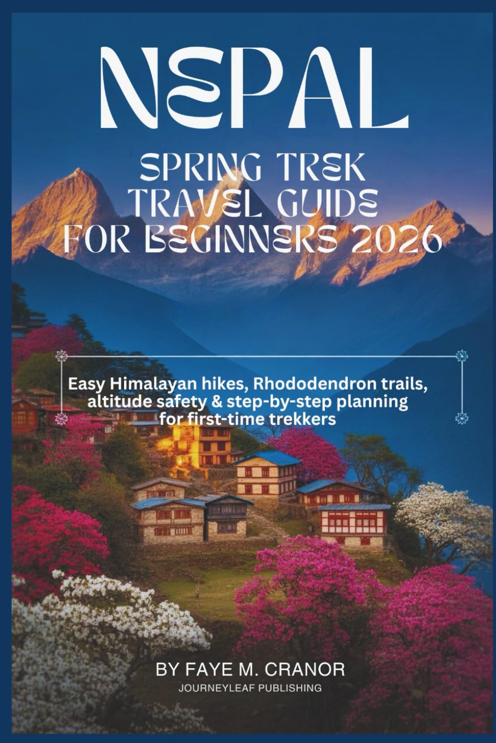 Nepal Spring Trek Guide For Beginners 2026: Easy Himalayan hikes, Rhododendron trails, altitude safety & step-by-step planning for first-time trekkers ... Your Passport to Unforgettable Experiences)