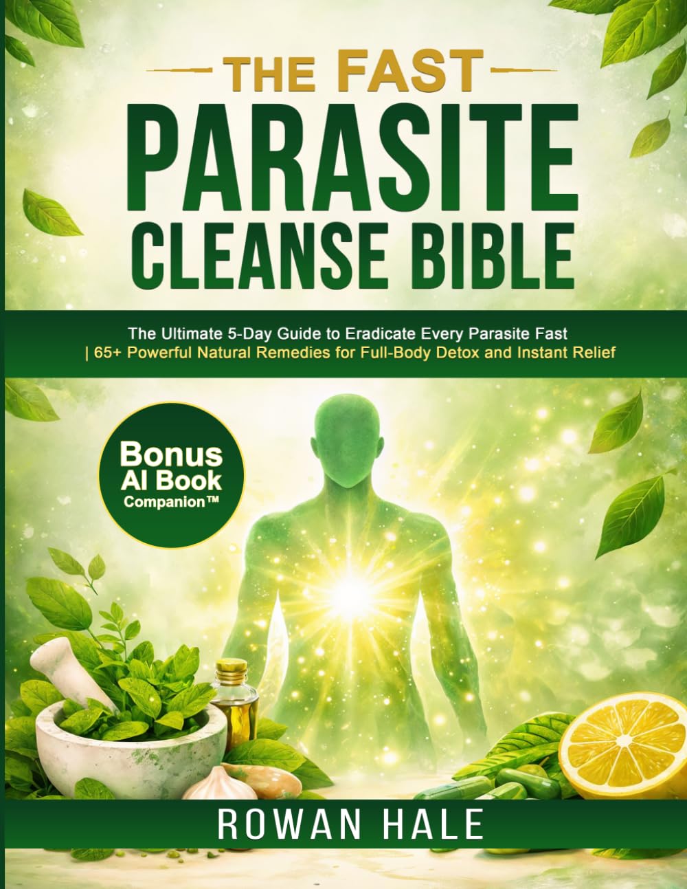 The Fast Parasite Cleanse Bible: The Ultimate 5-Day Guide to Eradicate Every Parasite Fast | 65+ Powerful Natural Remedies for Full-Body Detox and Instant Relief
