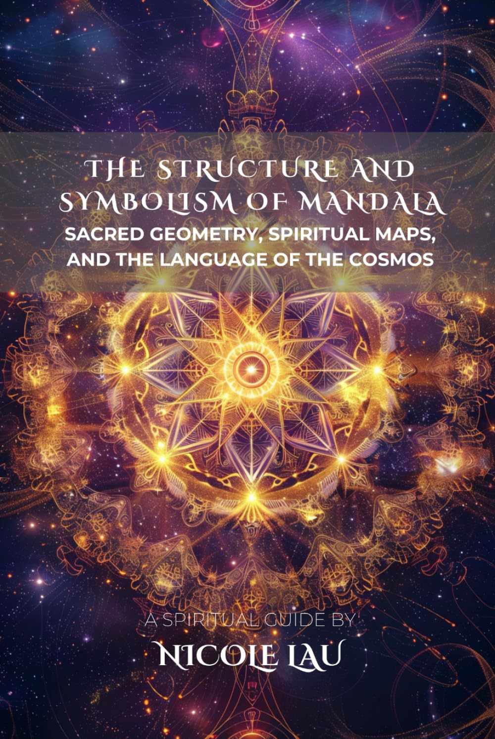 The Structure and Symbolism of Mandala: Sacred Geometry, Spiritual Maps, and the Language of the Cosmos (MANDALIC WISDOM: Tantric Buddhism and the Path of Transformation)