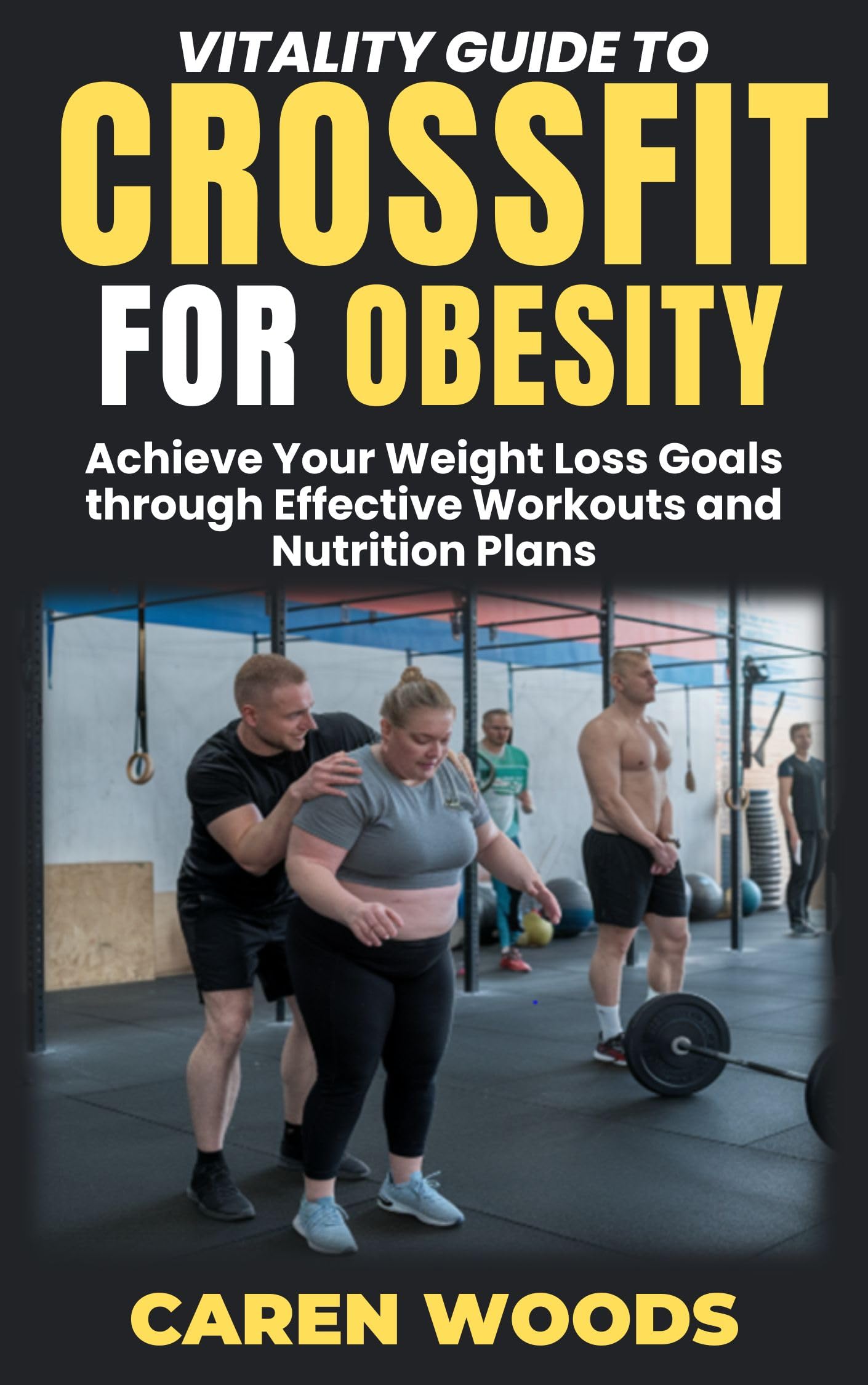 Vitality Guide To CrossFit For Obesity: Achieve Your Weight Loss Goals through Effective Workouts and Nutrition Plans