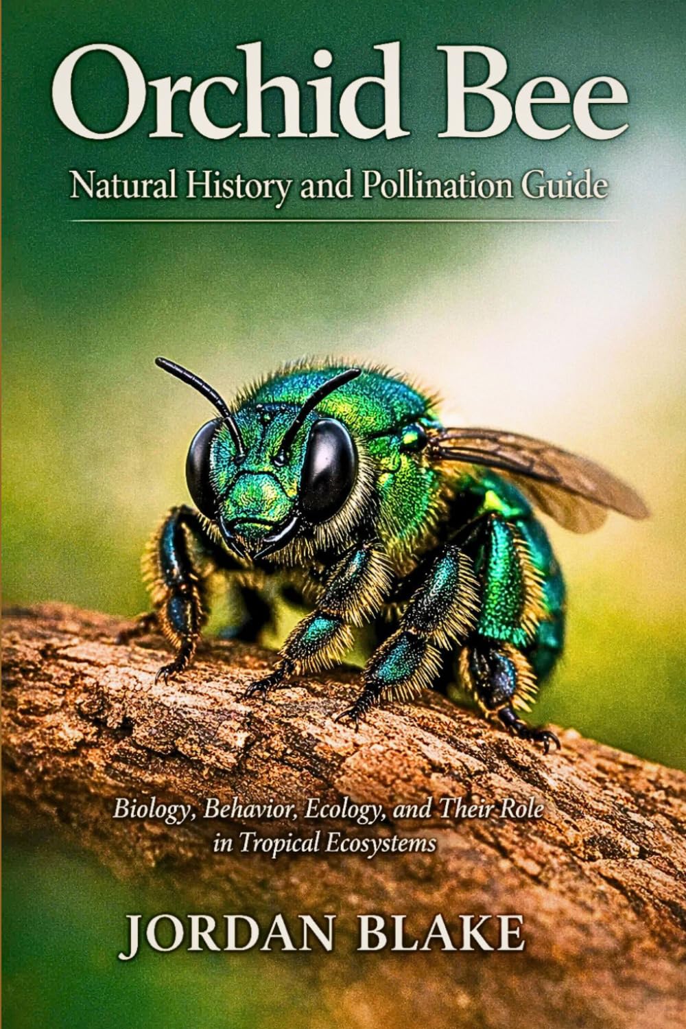 Orchid Bee Natural History and Pollination Guide: Biology, Behavior, Ecology, and Their Role in Tropical Ecosystems