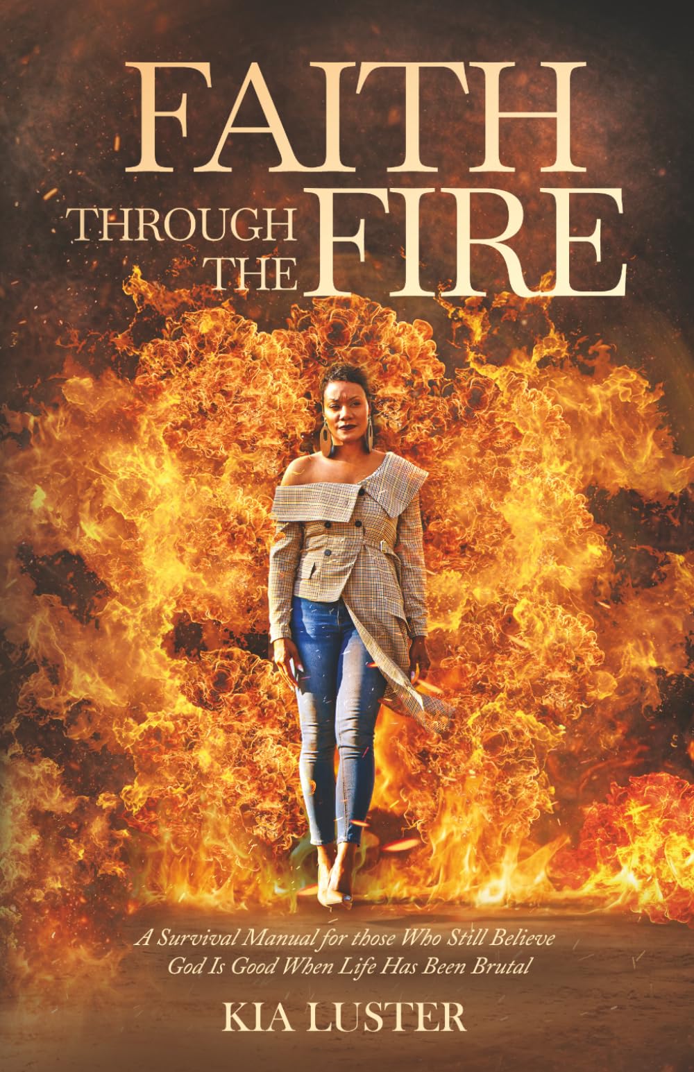 Faith Through the Fire: A Survival Manual for Those Who Still Believe God Is Good When Life Has Been Brutal